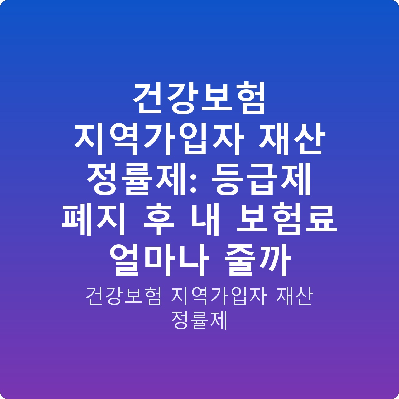 건강보험 지역가입자 재산 정률제: 등급제 폐지 후 내 보험료 얼마나 줄까