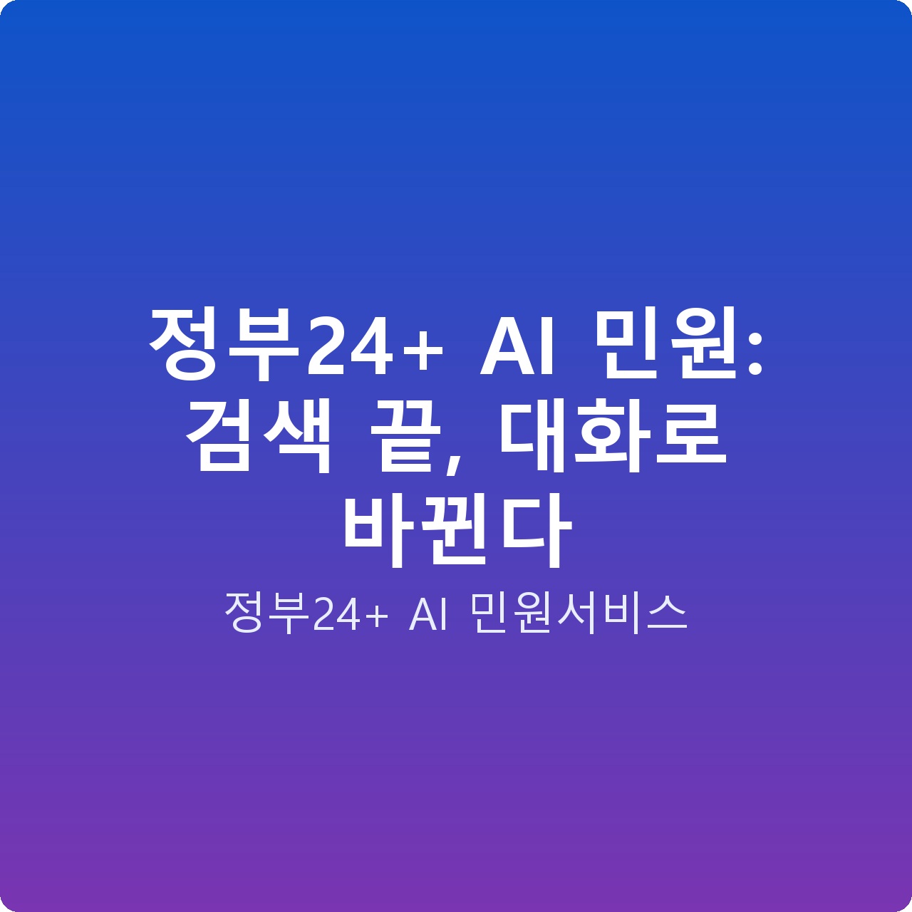 정부24+ AI 민원: 검색 끝, 대화로 바뀐다