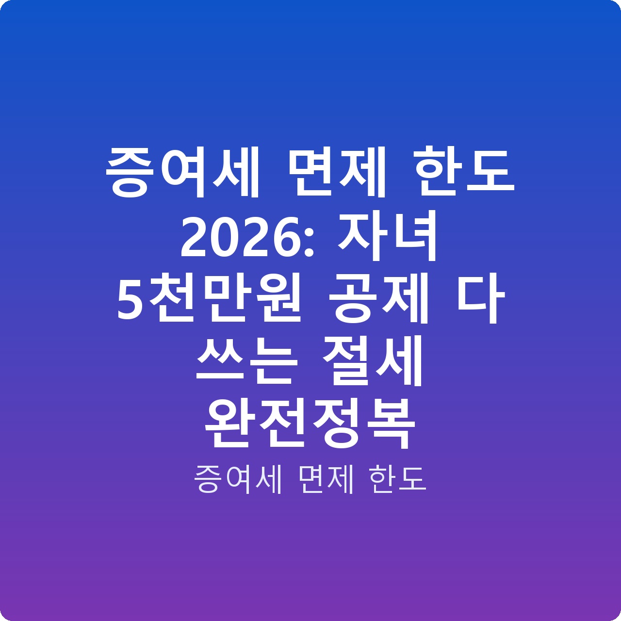 증여세 면제 한도 2026: 자녀 5천만원 공제 다 쓰는 절세 완전정복