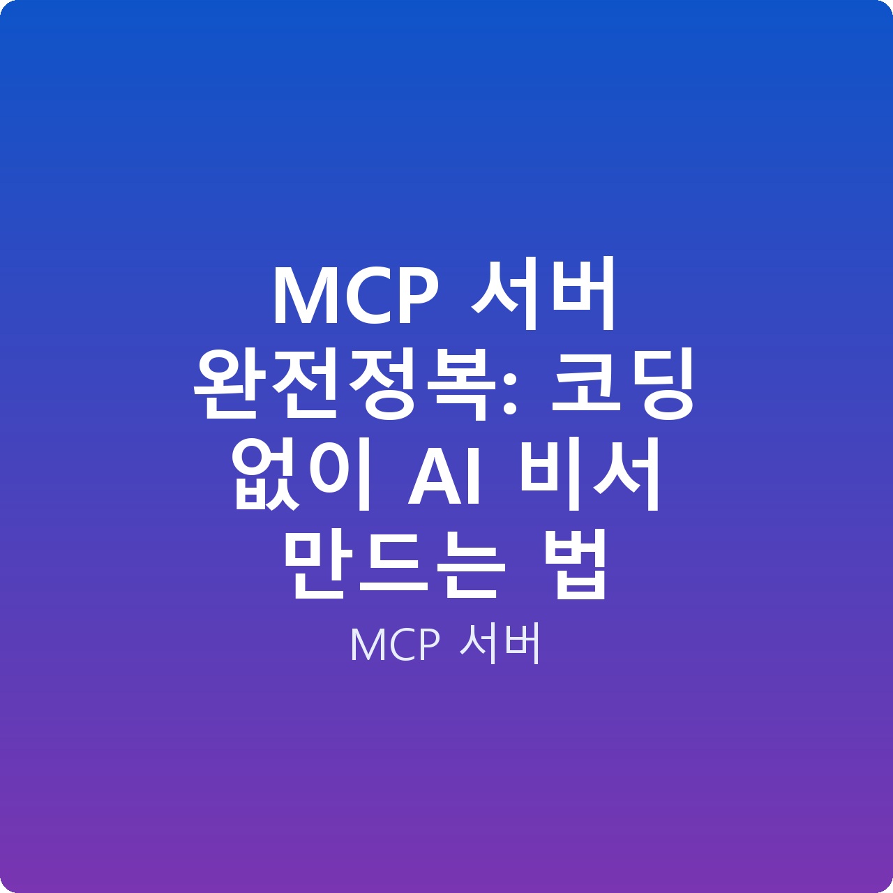 MCP 서버 완전정복: 코딩 없이 AI 비서 만드는 법