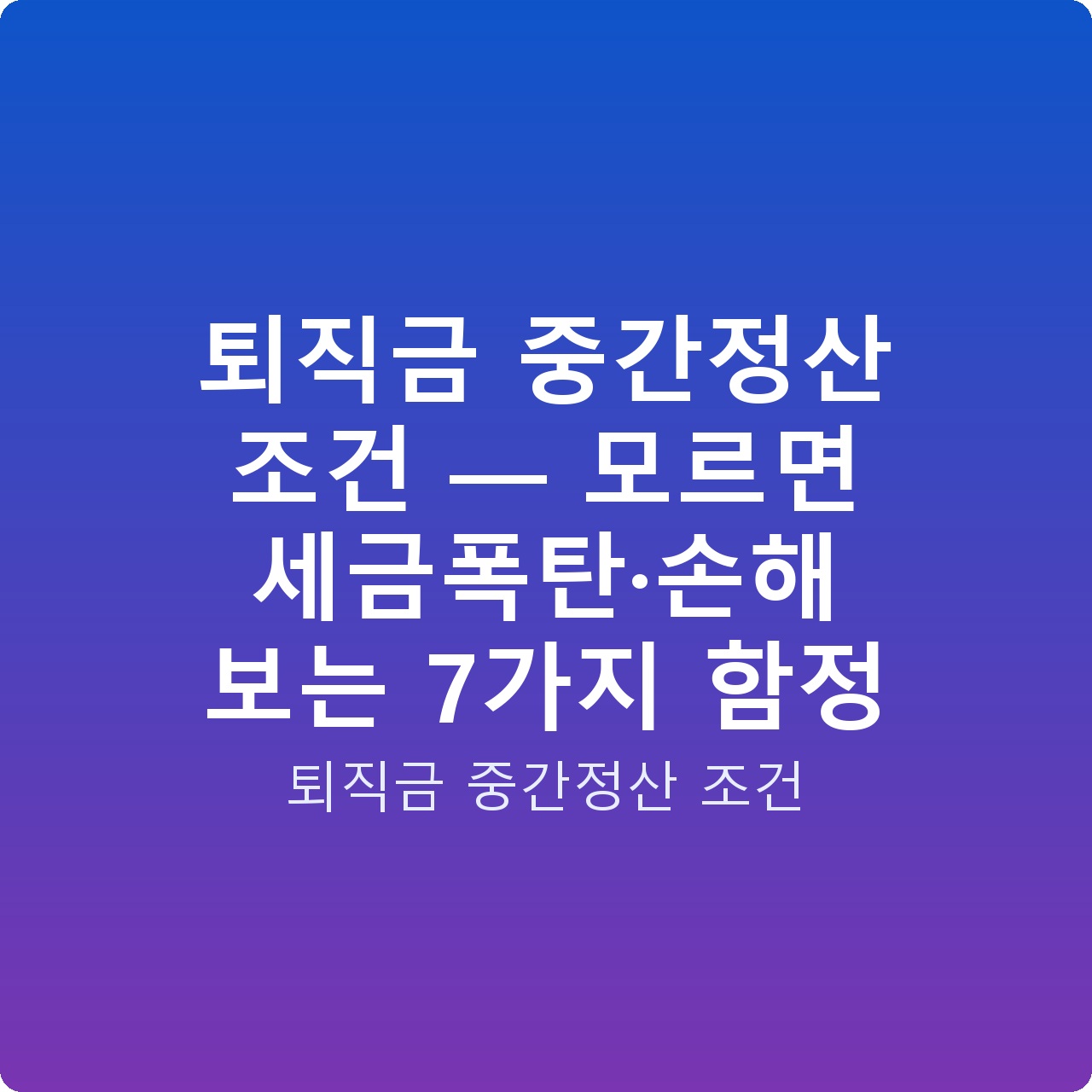 퇴직금 중간정산 조건 — 모르면 세금폭탄·손해 보는 7가지 함정