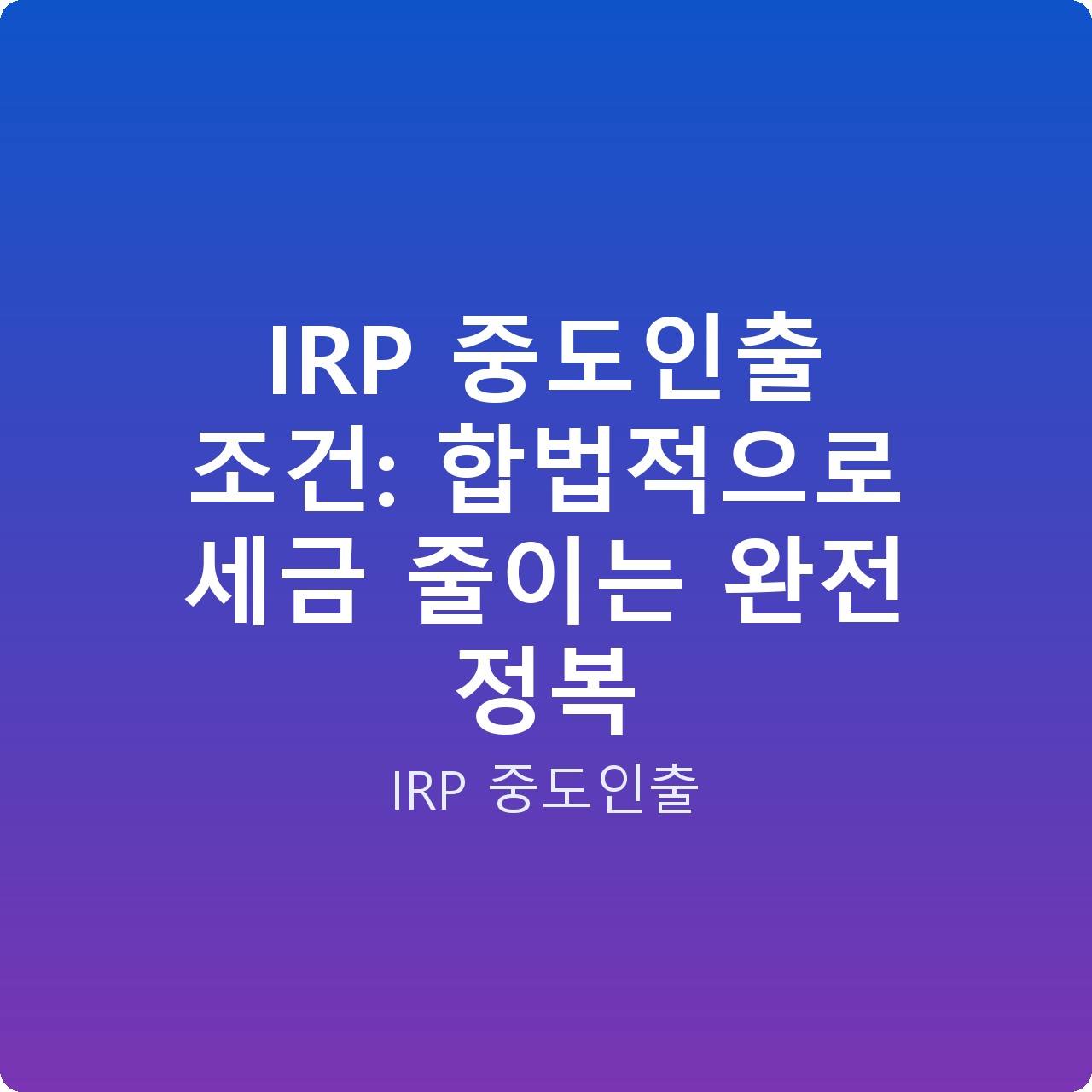 IRP 중도인출 조건: 합법적으로 세금 줄이는 완전 정복