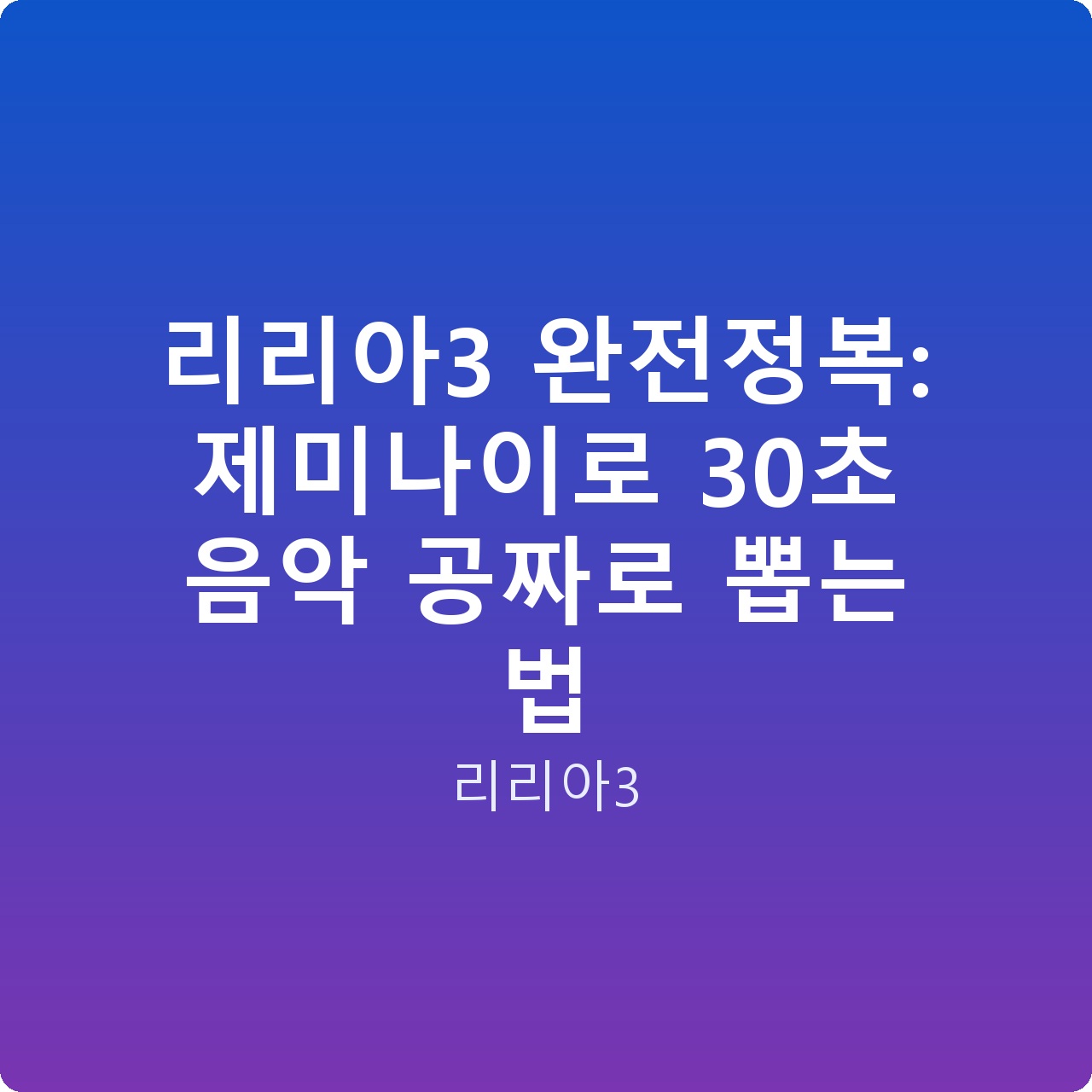 리리아3 완전정복: 제미나이로 30초 음악 공짜로 뽑는 법