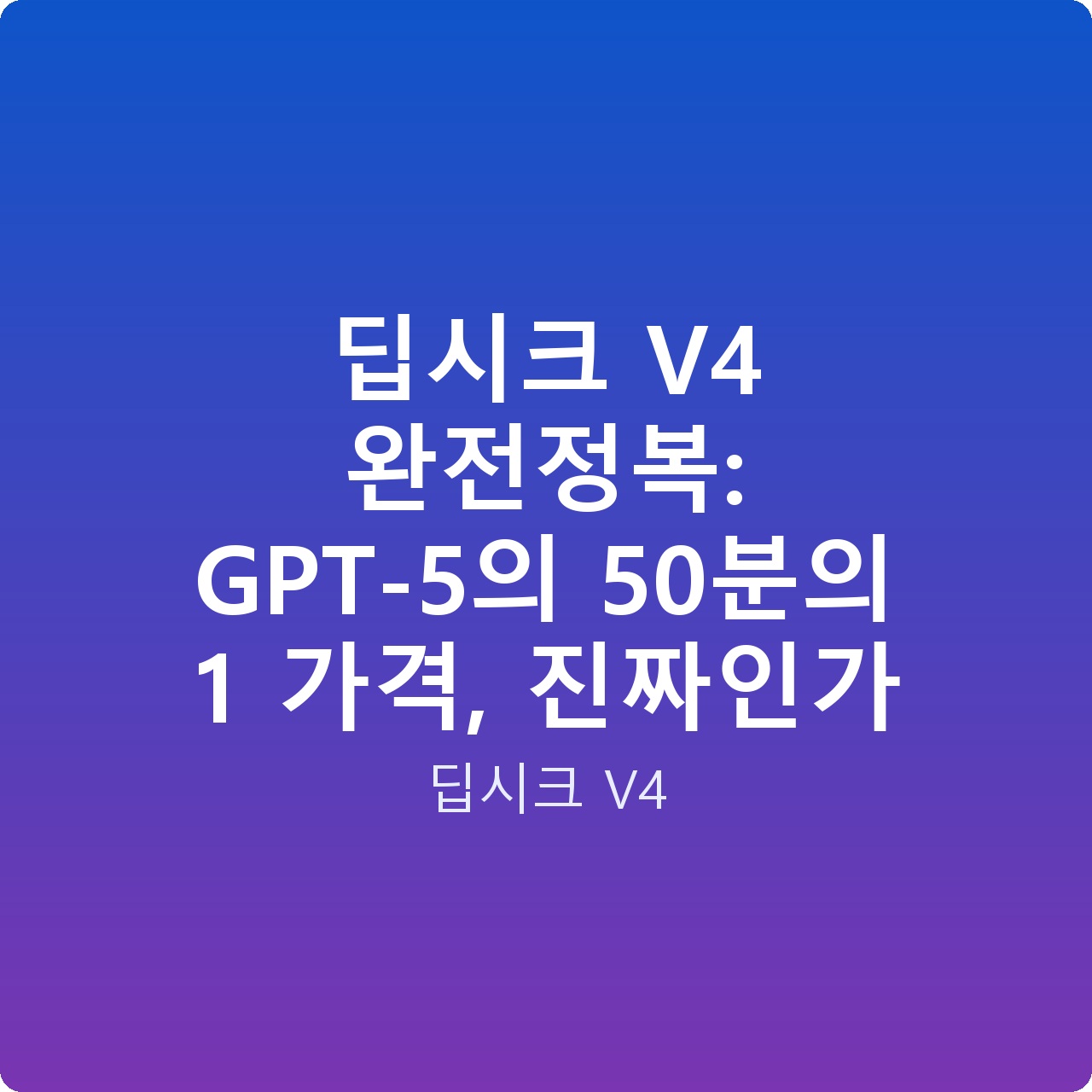딥시크 V4 완전정복: GPT-5의 50분의 1 가격, 진짜인가