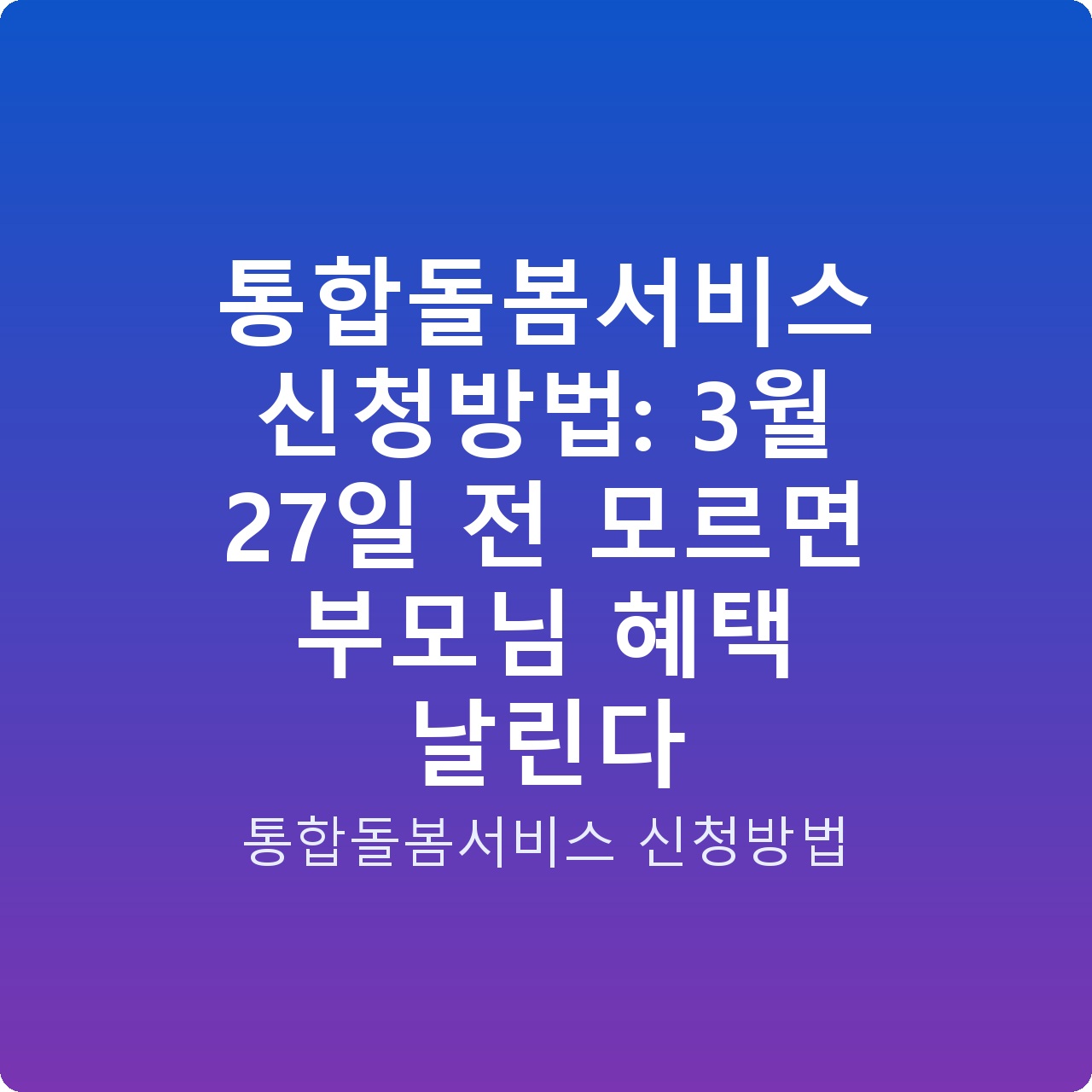 통합돌봄서비스 신청방법: 3월 27일 전 모르면 부모님 혜택 날린다