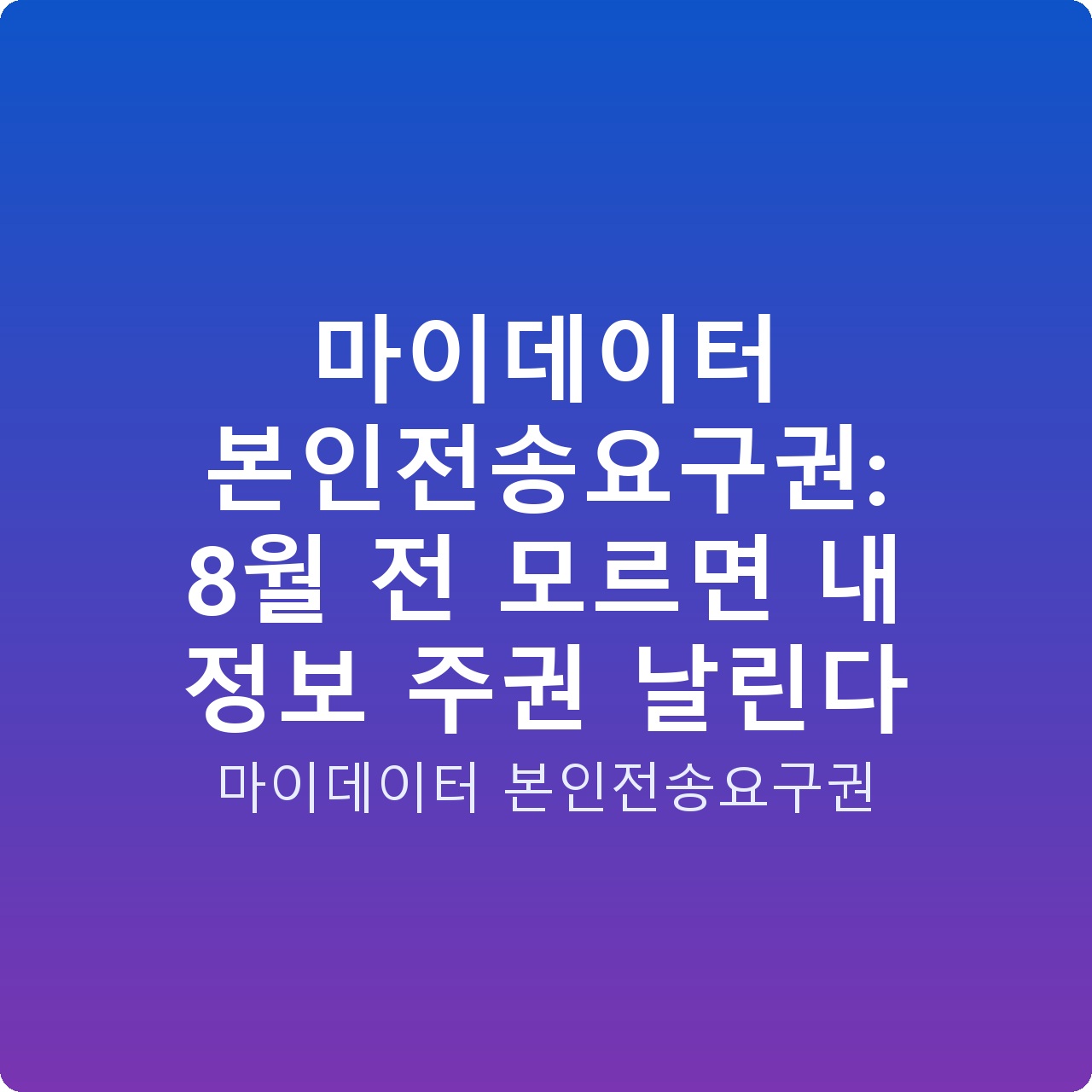 마이데이터 본인전송요구권: 8월 전 모르면 내 정보 주권 날린다
