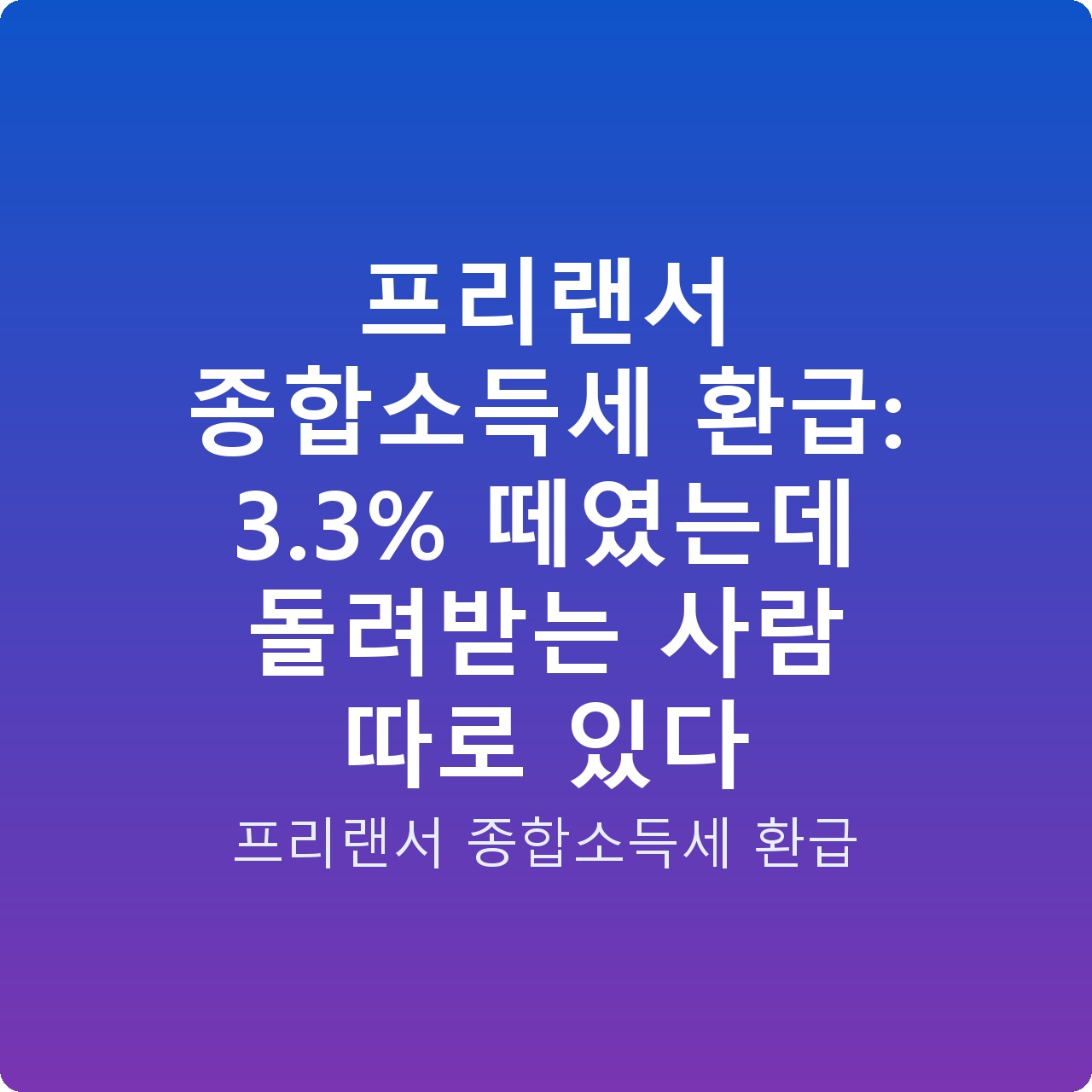 프리랜서 종합소득세 환급: 3.3% 떼였는데 돌려받는 사람 따로 있다