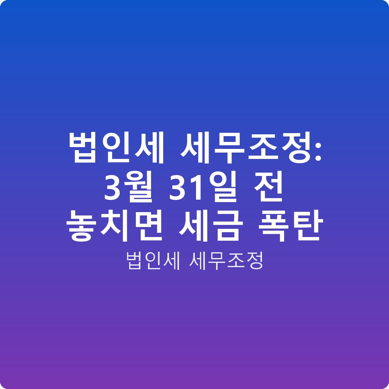 법인세 세무조정: 3월 31일 전 놓치면 세금 폭탄 법인세 세무조정: 3월 31일 전 놓치면 세금 폭탄