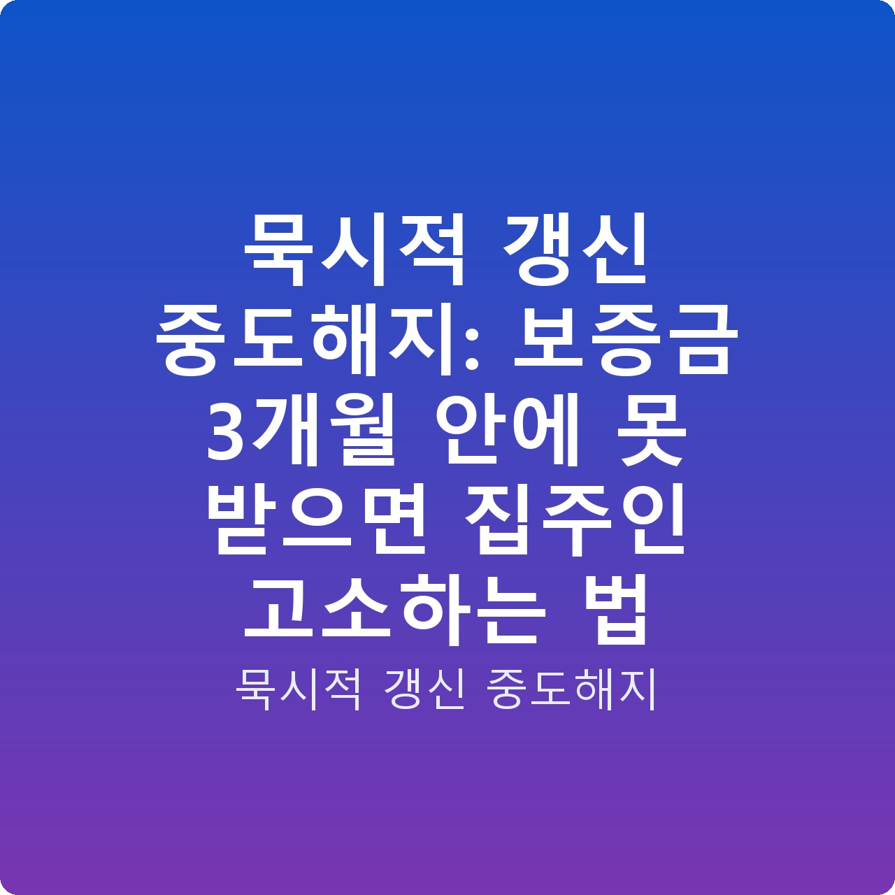 묵시적 갱신 중도해지: 보증금 3개월 안에 못 받으면 집주인 고소하는 법