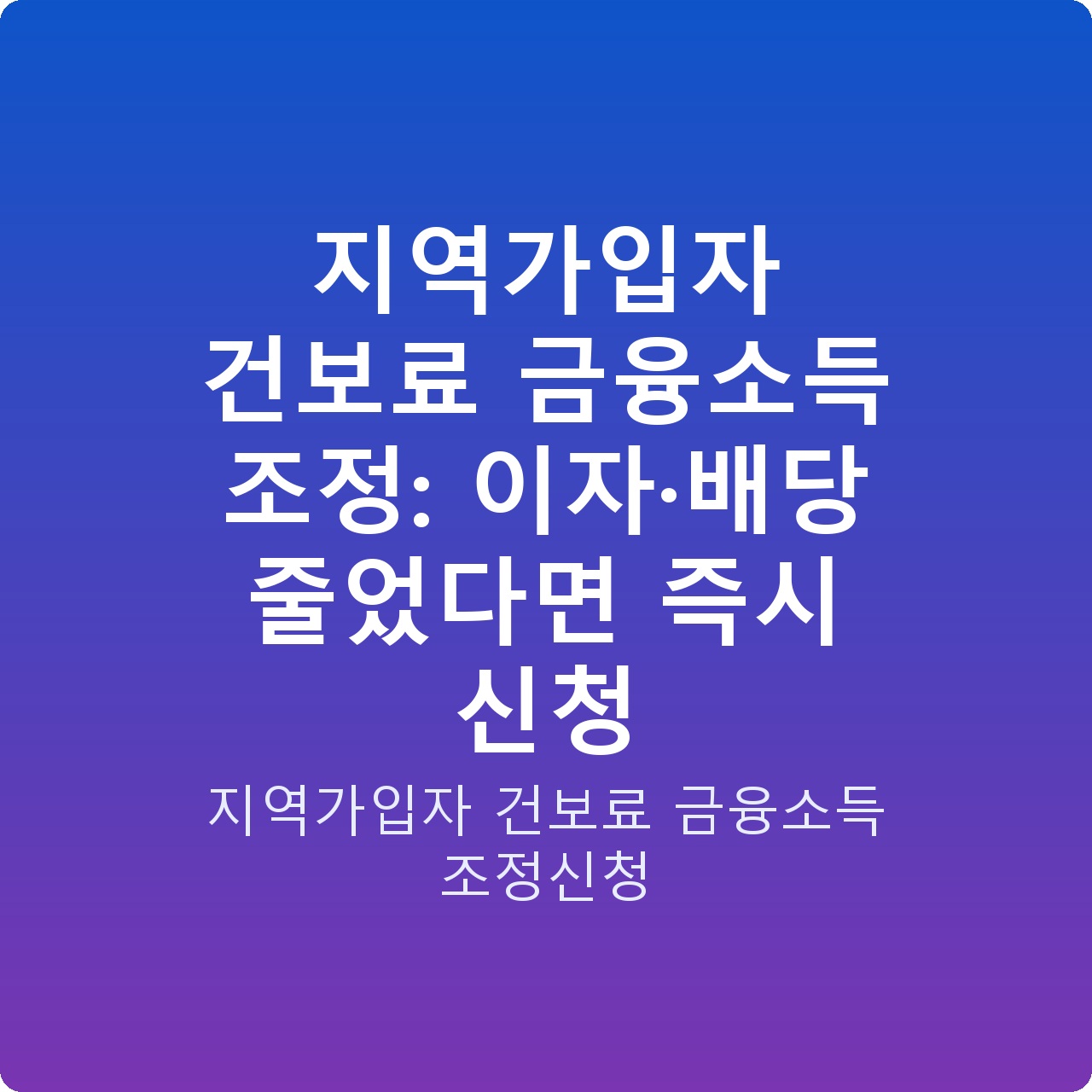 지역가입자 건보료 금융소득 조정: 이자·배당 줄었다면 즉시 신청