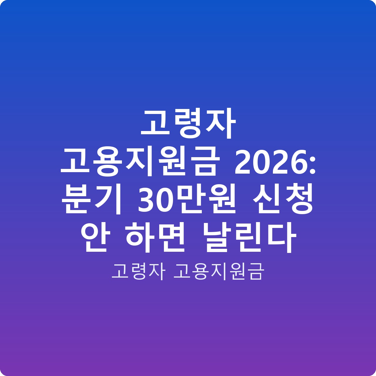 고령자 고용지원금 2026: 분기 30만원 신청 안 하면 날린다