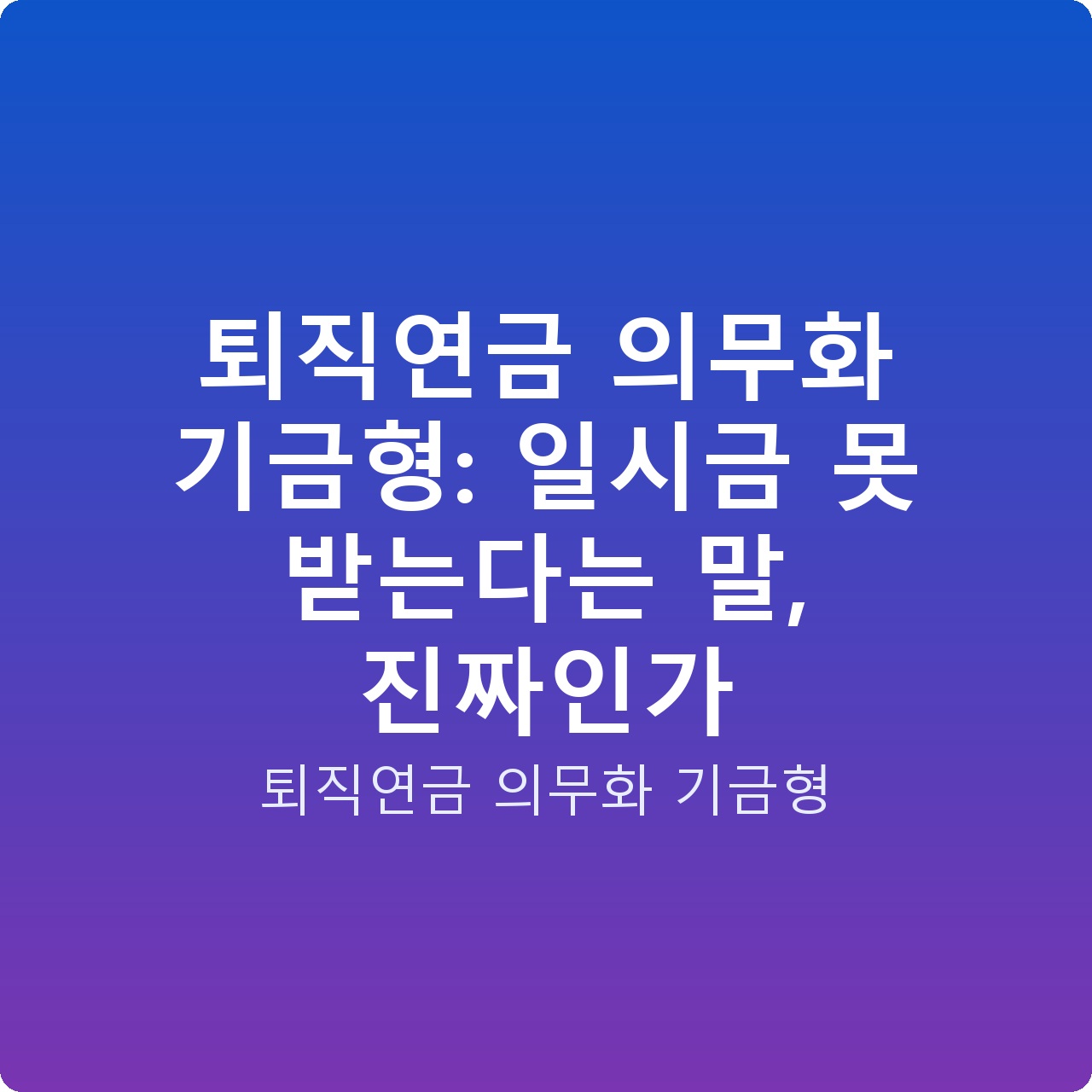 퇴직연금 의무화 기금형: 일시금 못 받는다는 말, 진짜인가