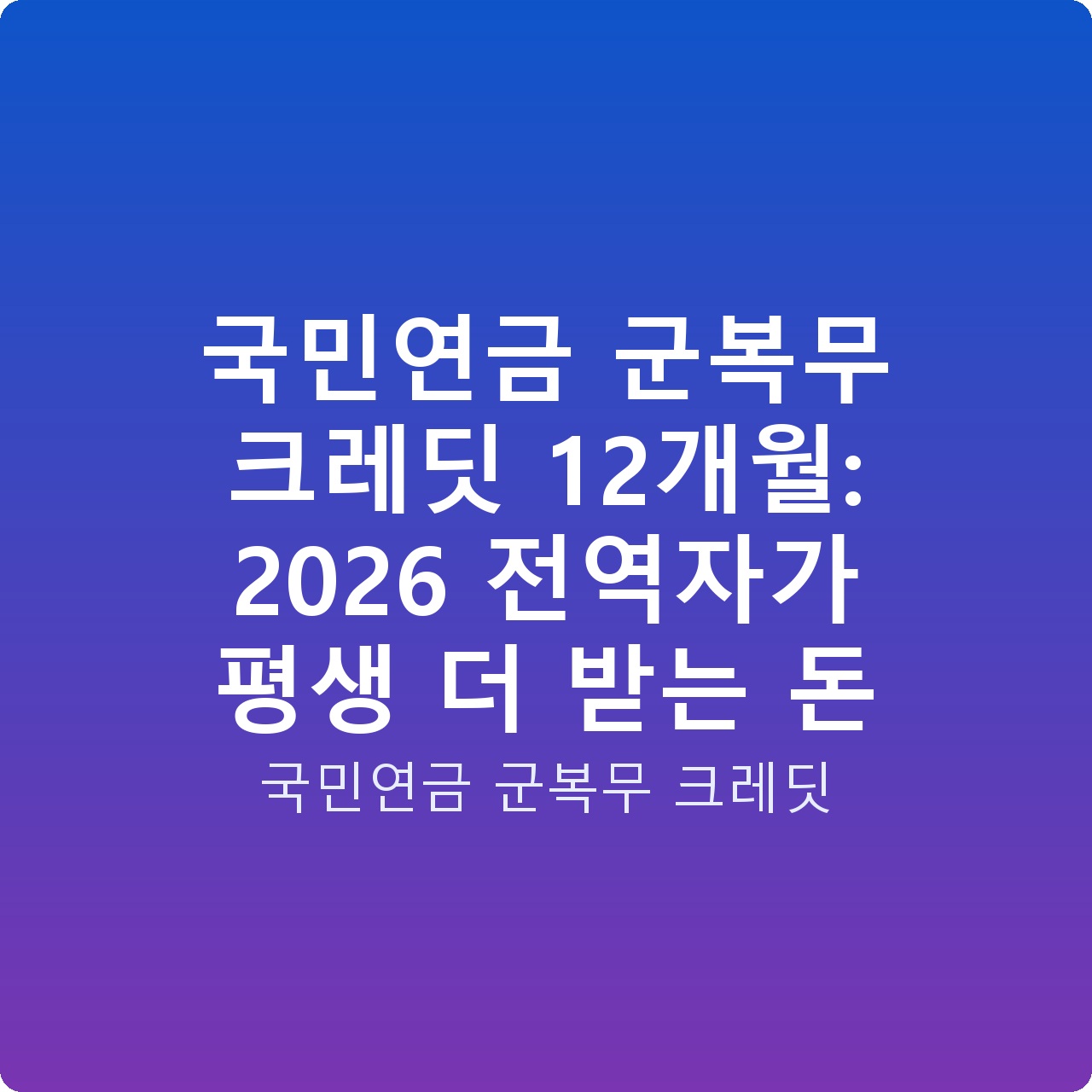 국민연금 군복무 크레딧 12개월: 2026 전역자가 평생 더 받는 돈