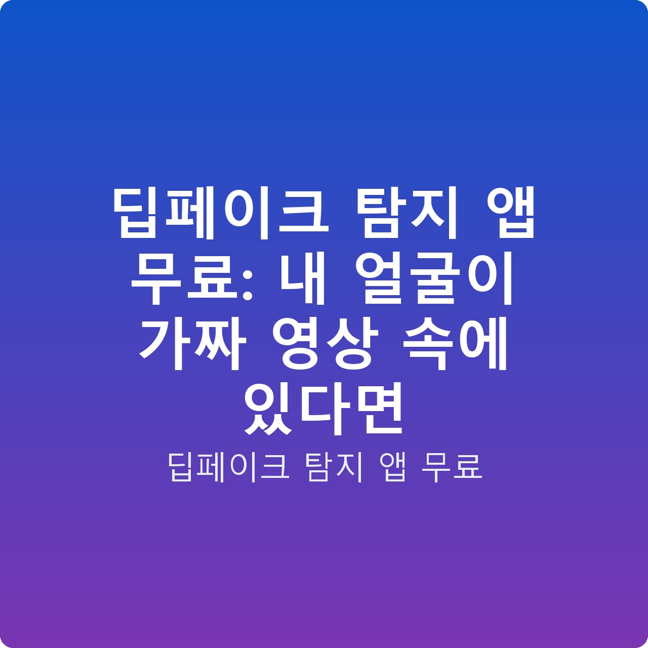 딥페이크 탐지 앱 무료: 내 얼굴이 가짜 영상 속에 있다면