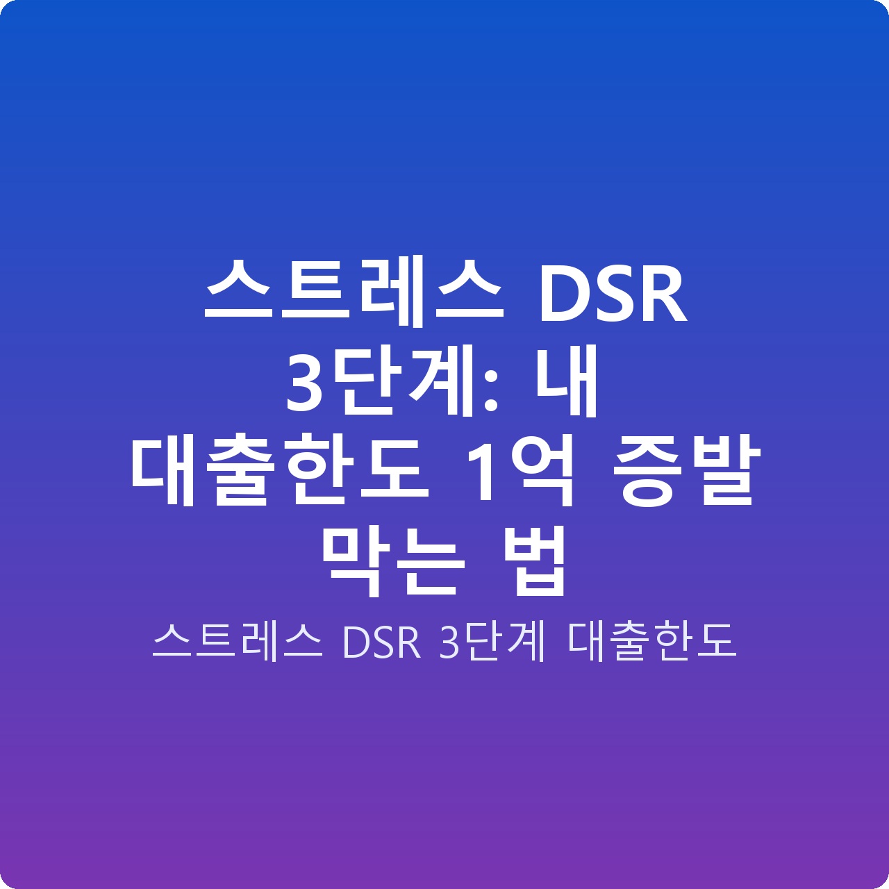스트레스 DSR 3단계: 내 대출한도 1억 증발 막는 법