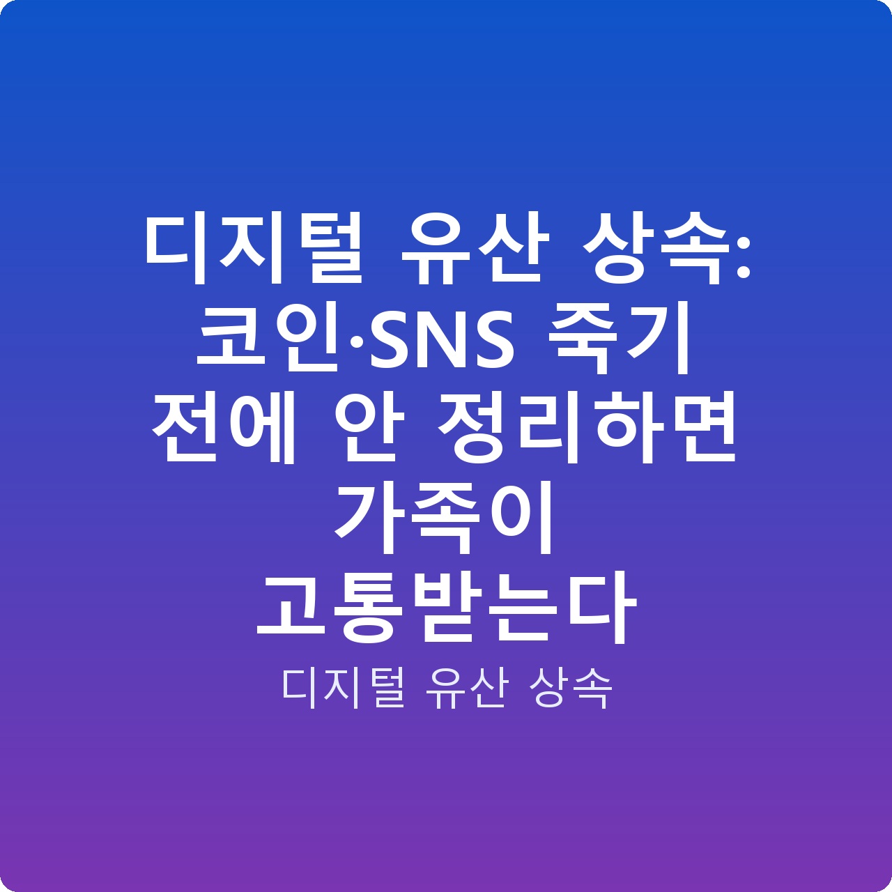 디지털 유산 상속: 코인·SNS 죽기 전에 안 정리하면 가족이 고통받는다