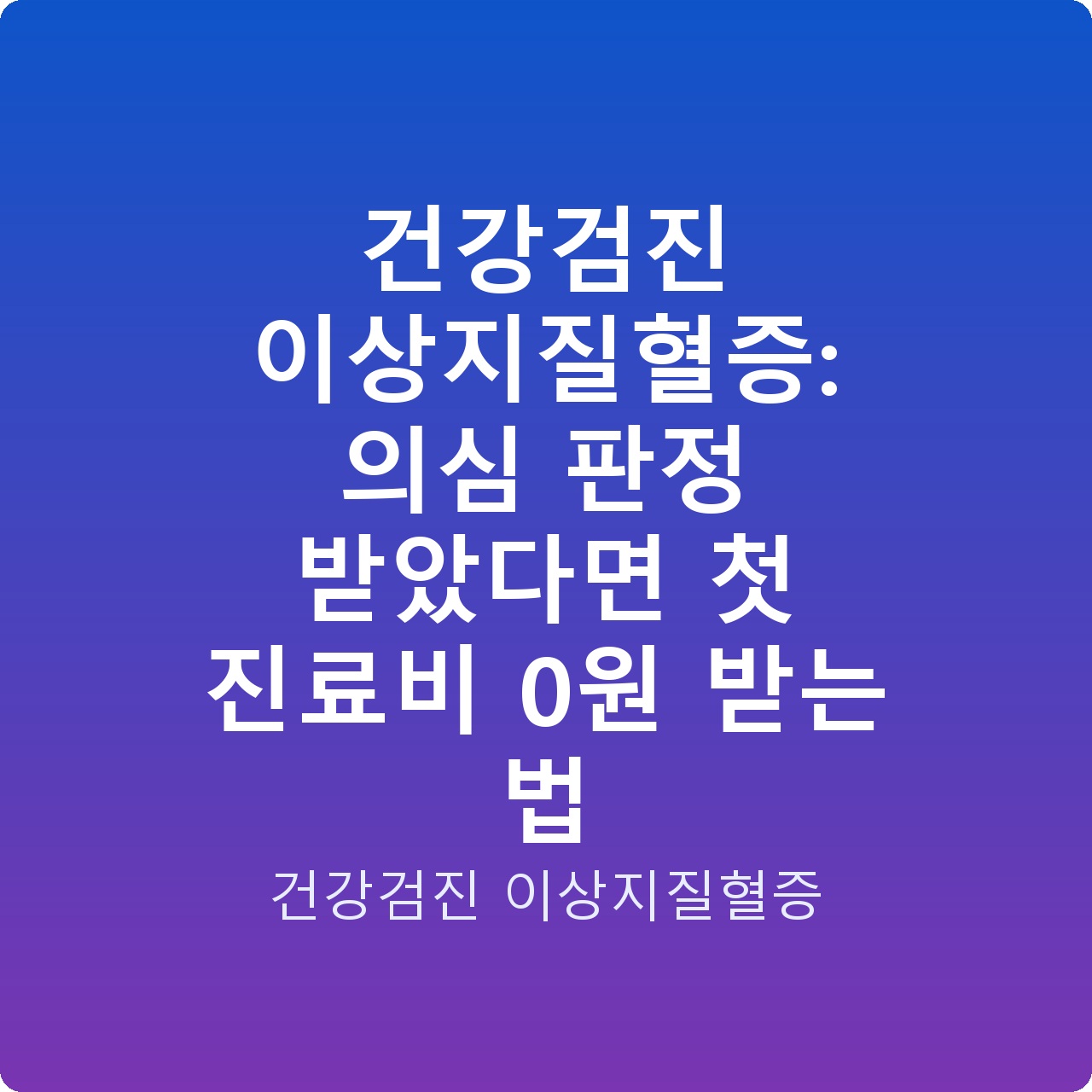 건강검진 이상지질혈증: 의심 판정 받았다면 첫 진료비 0원 받는 법