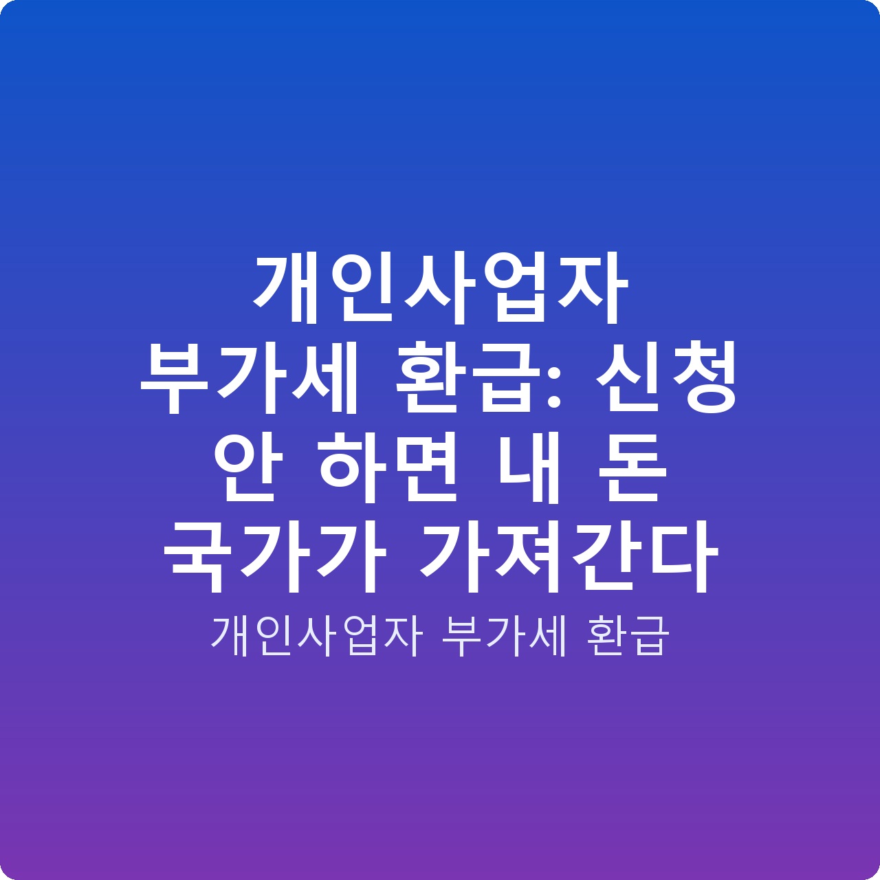 개인사업자 부가세 환급: 신청 안 하면 내 돈 국가가 가져간다