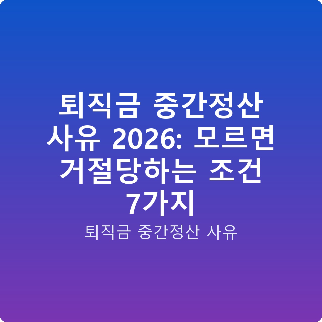 퇴직금 중간정산 사유 2026: 모르면 거절당하는 조건 7가지