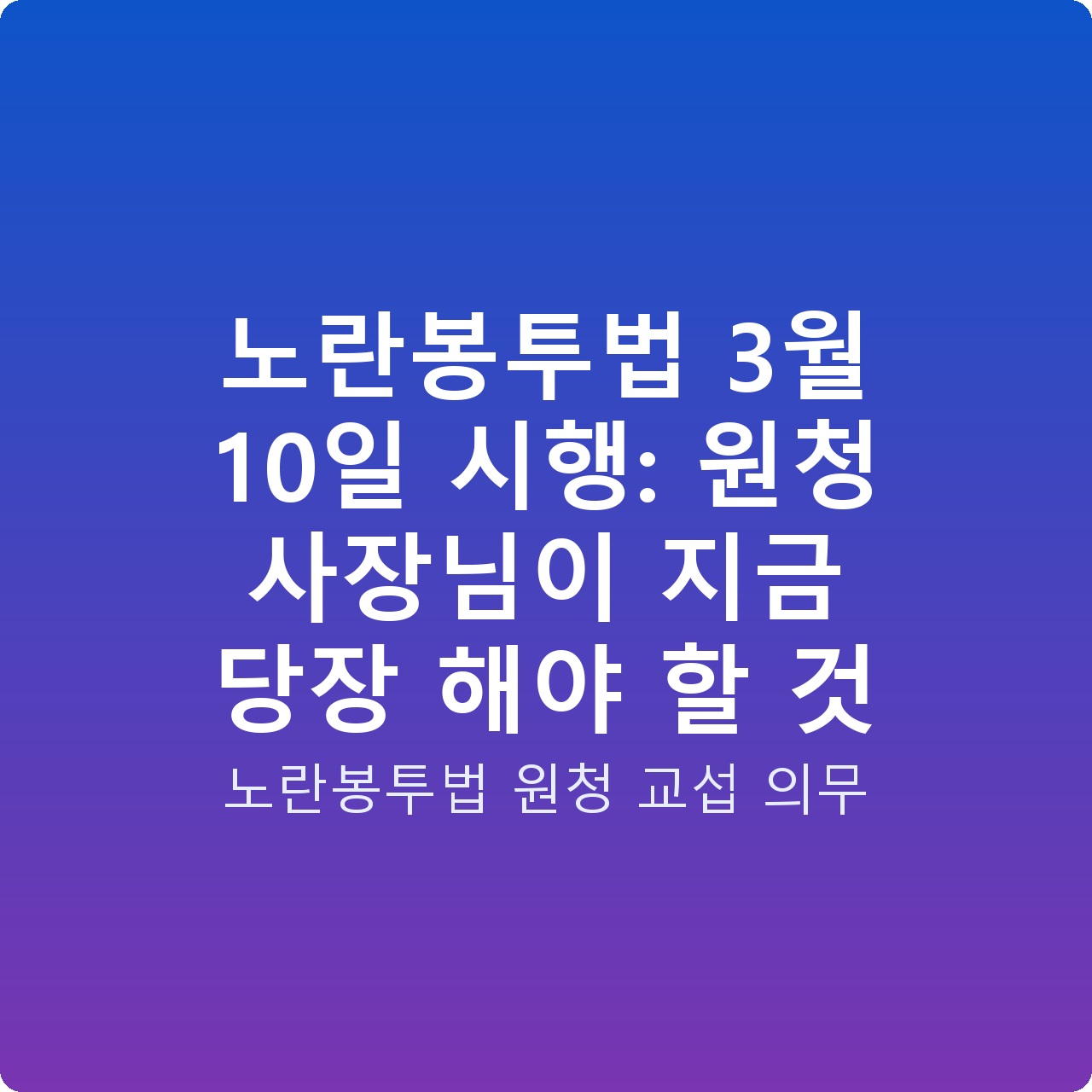 노란봉투법 3월 10일 시행: 원청 사장님이 지금 당장 해야 할 것