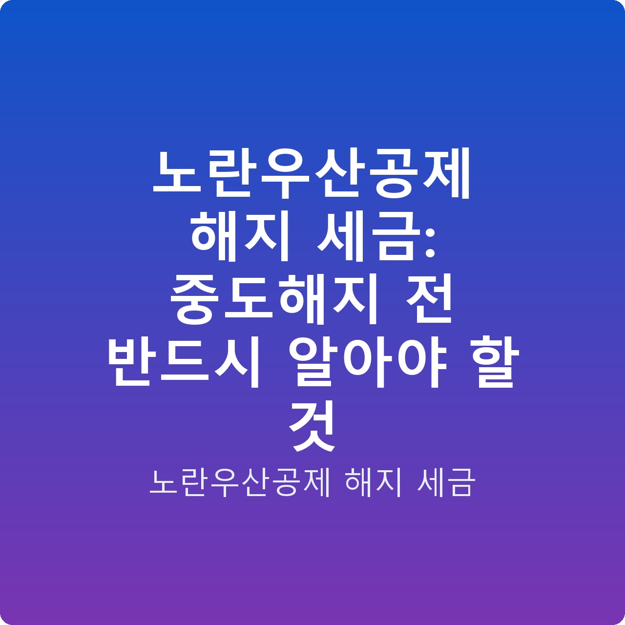 노란우산공제 해지 세금: 중도해지 전 반드시 알아야 할 것