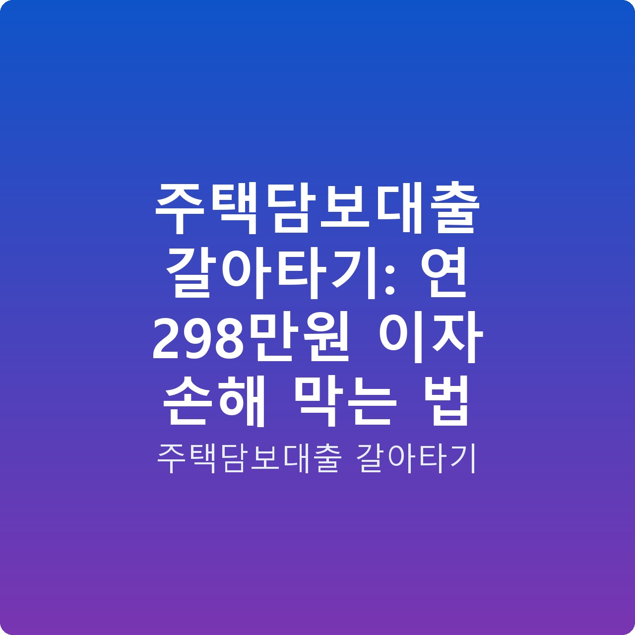 주택담보대출 갈아타기: 연 298만원 이자 손해 막는 법