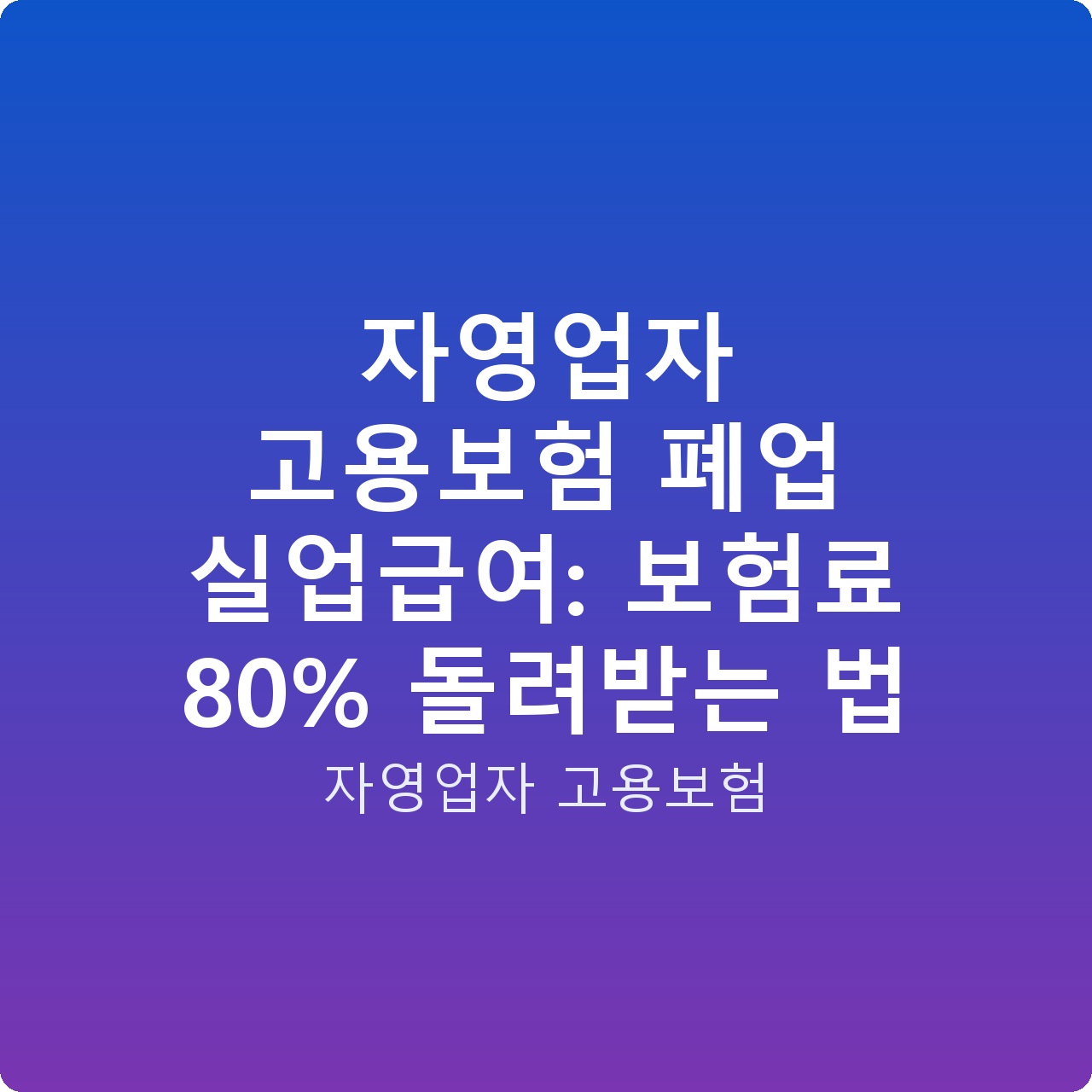 자영업자 고용보험 폐업 실업급여: 보험료 80% 돌려받는 법