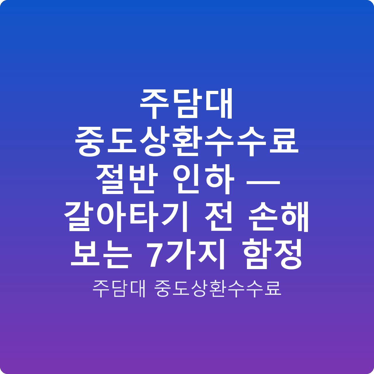 주담대 중도상환수수료 절반 인하 — 갈아타기 전 손해 보는 7가지 함정