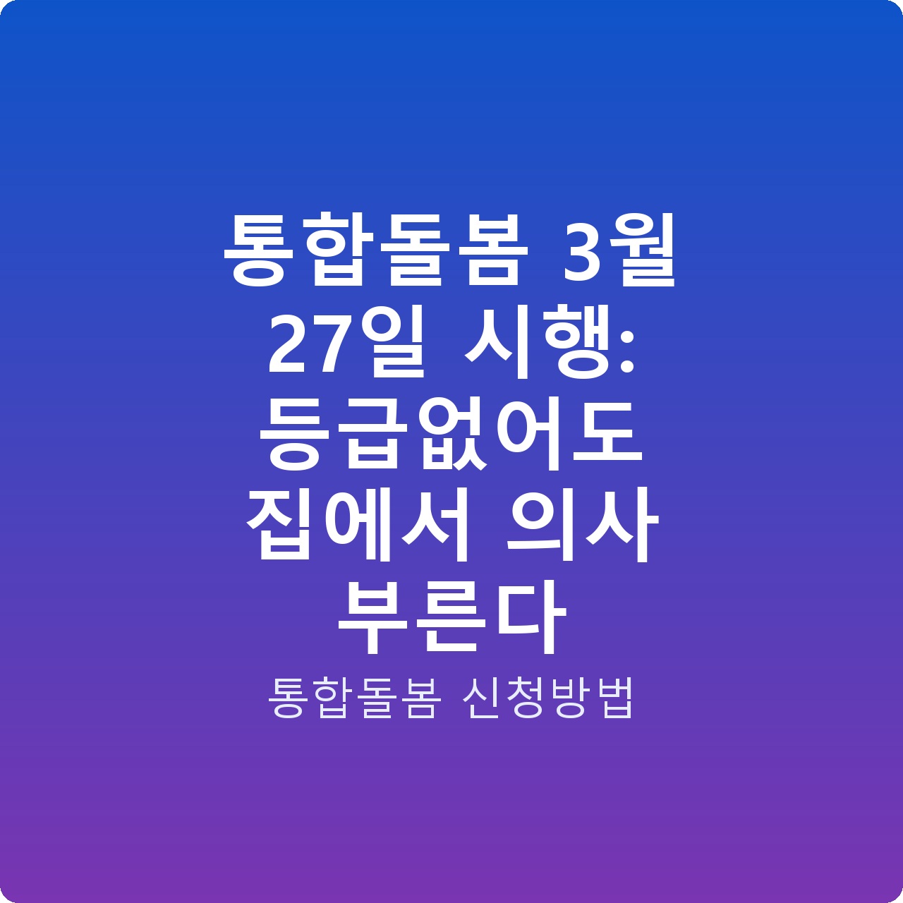 통합돌봄 3월 27일 시행: 등급없어도 집에서 의사 부른다