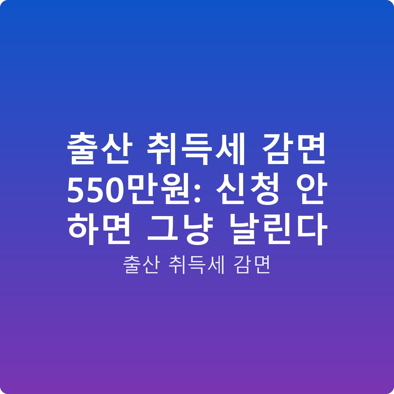 출산 취득세 감면 550만원: 신청 안 하면 그냥 날린다
