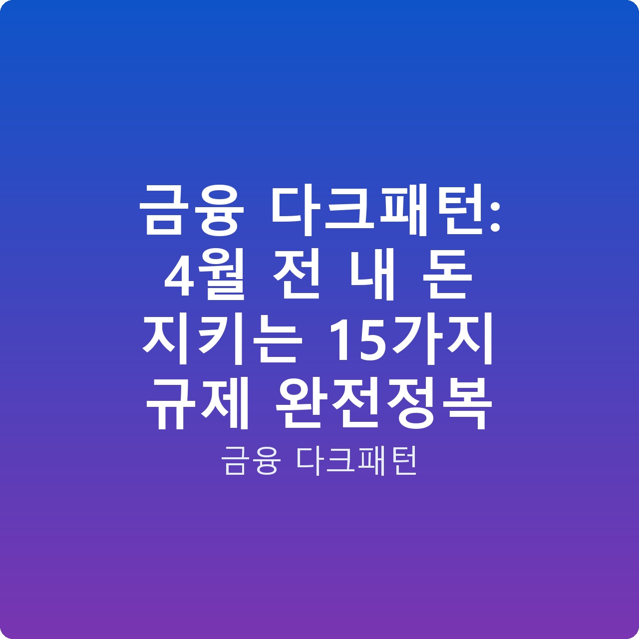 금융 다크패턴: 4월 전 내 돈 지키는 15가지 규제 완전정복