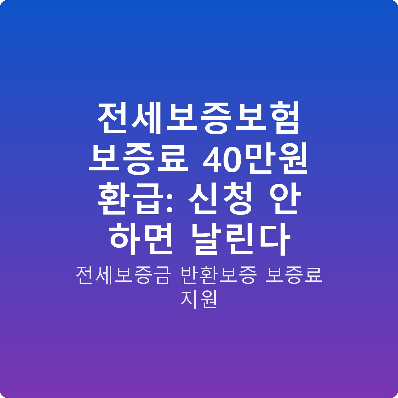 전세보증보험 보증료 40만원 환급: 신청 안 하면 날린다 전세보증보험 보증료 40만원 환급: 신청 안 하면 날린다