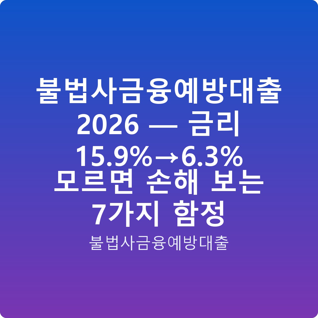 불법사금융예방대출 2026 — 금리 15.9%→6.3% 모르면 손해 보는 7가지 함정