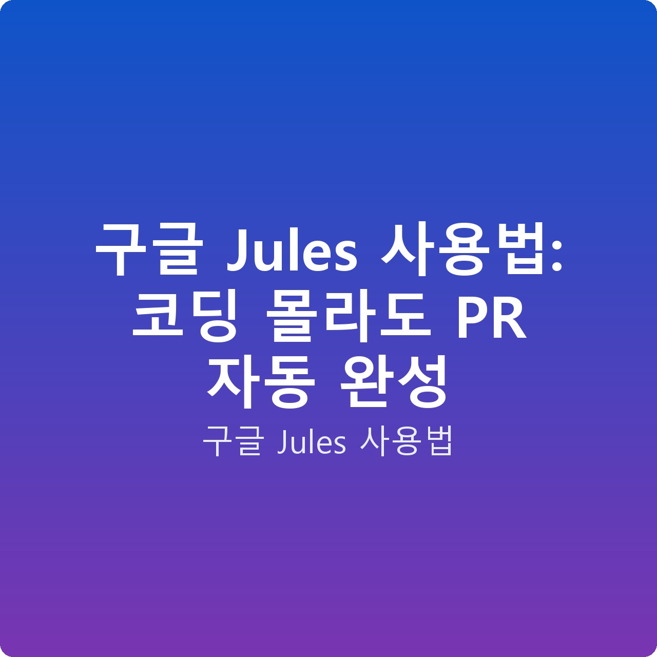 구글 Jules 사용법: 코딩 몰라도 PR 자동 완성