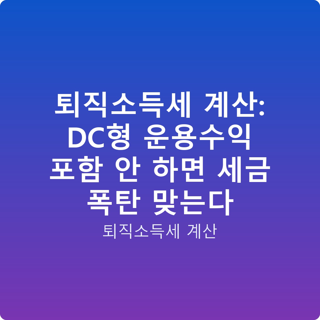 퇴직소득세 계산: DC형 운용수익 포함 안 하면 세금 폭탄 맞는다