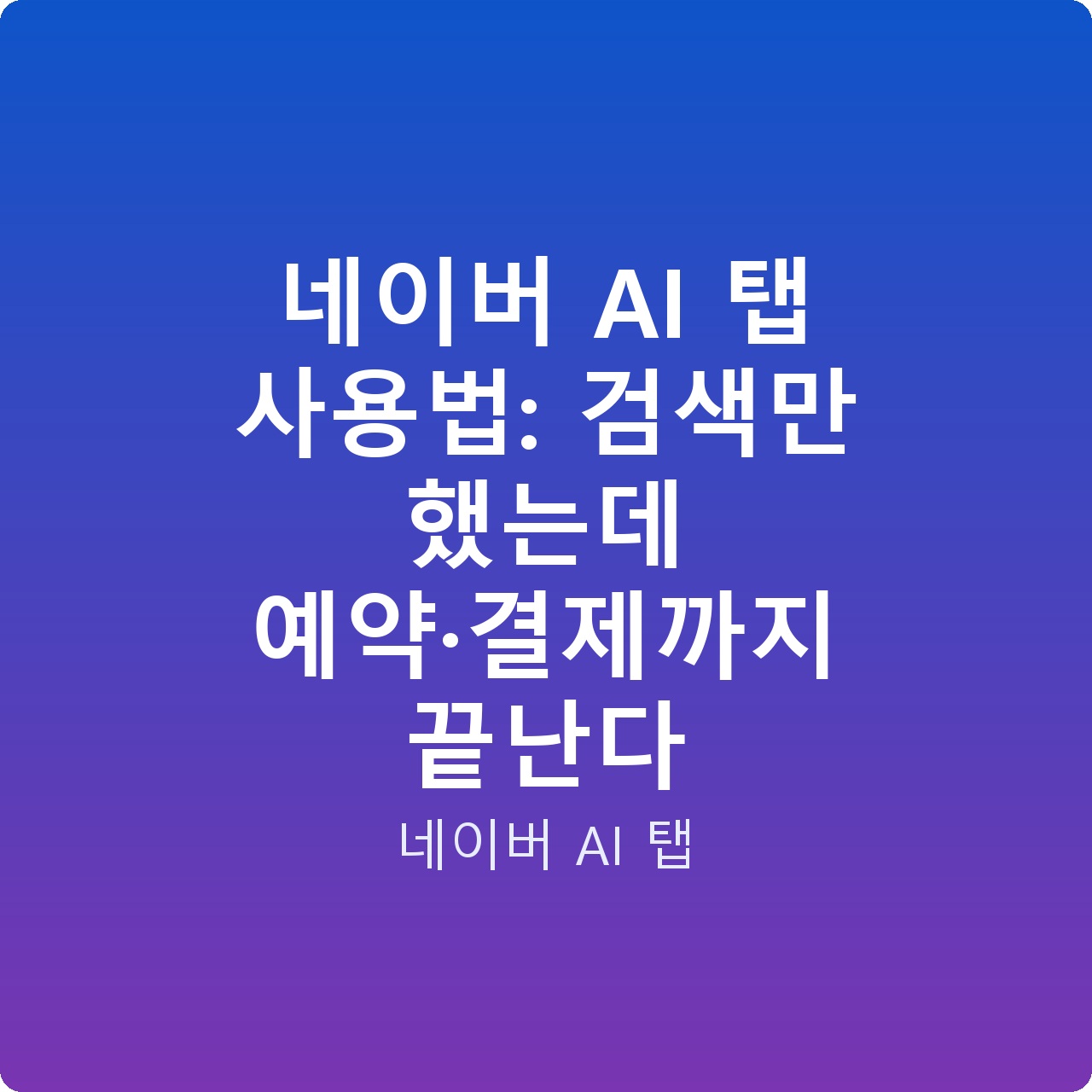 네이버 AI 탭 사용법: 검색만 했는데 예약·결제까지 끝난다