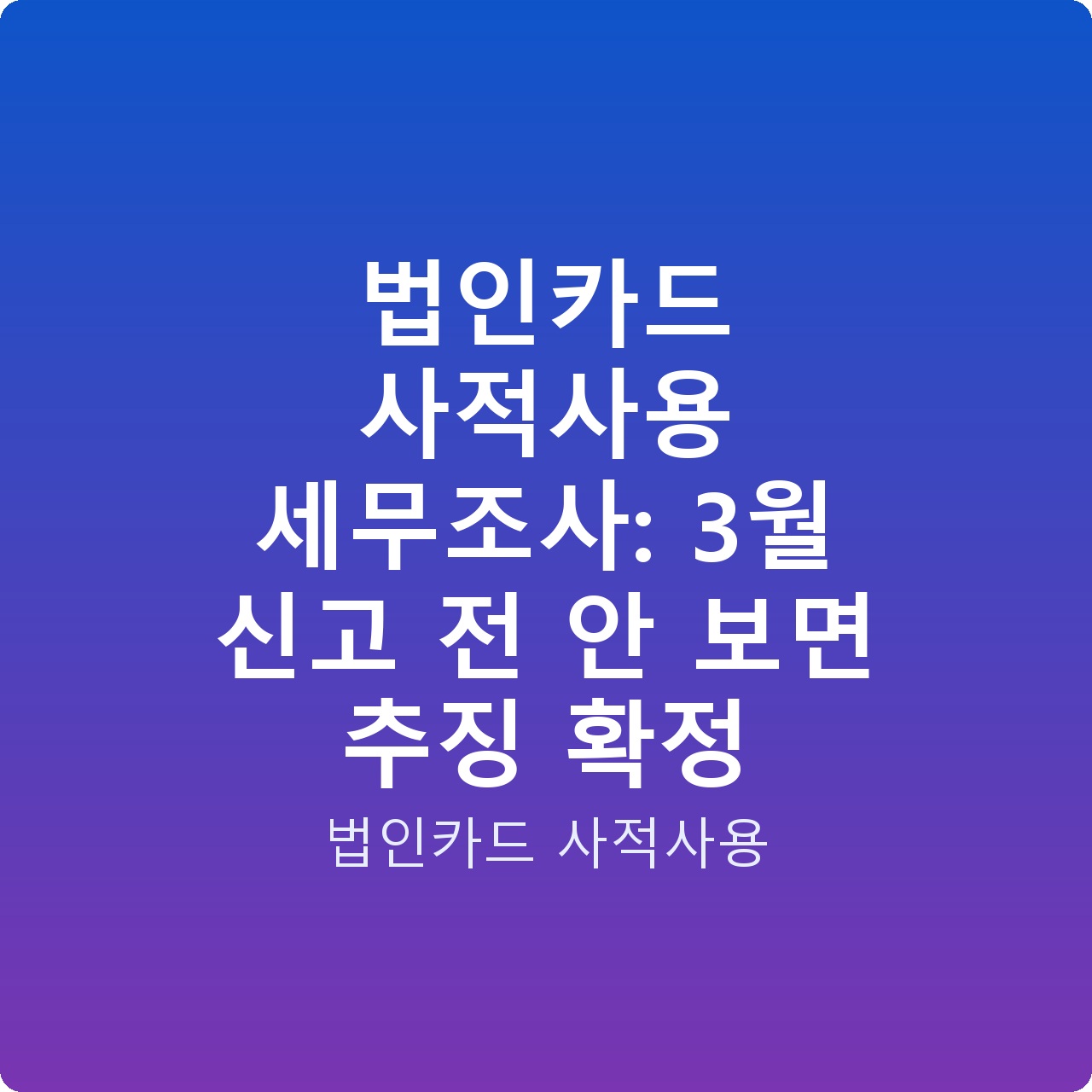 법인카드 사적사용 세무조사: 3월 신고 전 안 보면 추징 확정