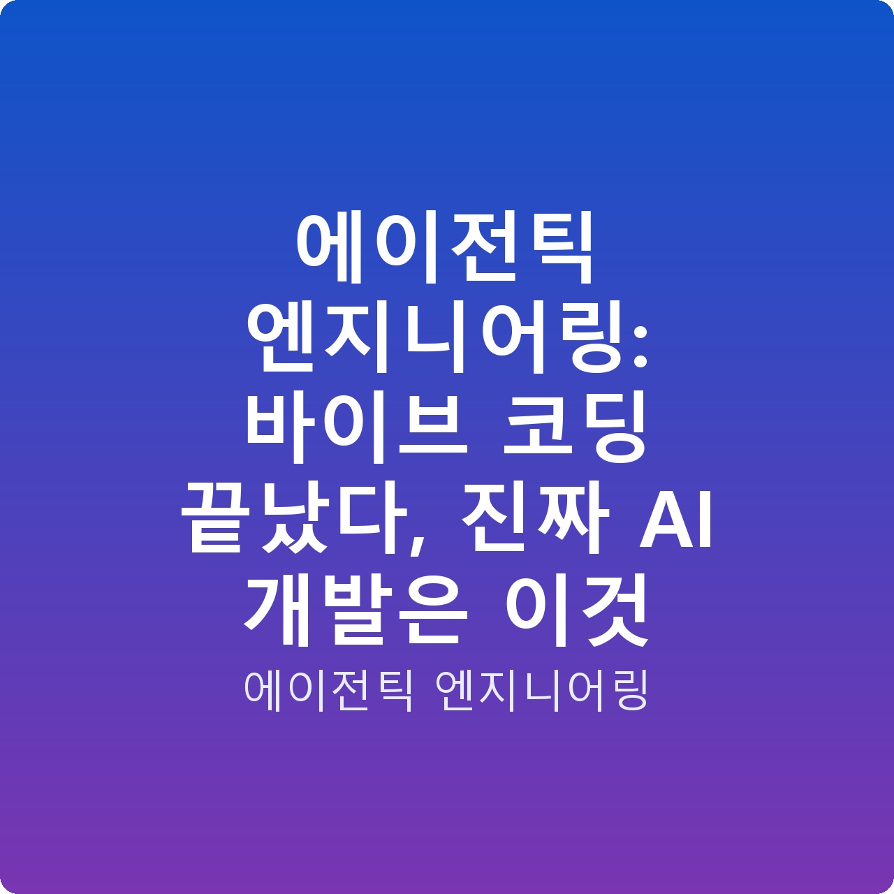 에이전틱 엔지니어링: 바이브 코딩 끝났다, 진짜 AI 개발은 이것