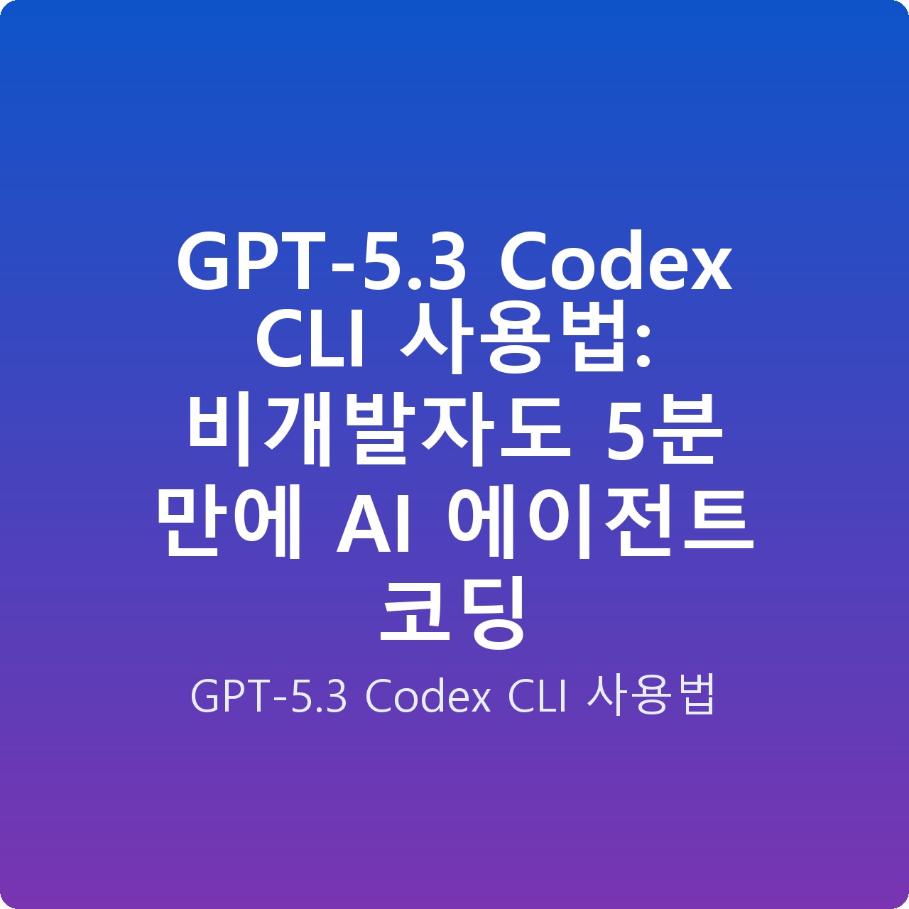 GPT-5.3 Codex CLI 사용법: 비개발자도 5분 만에 AI 에이전트 코딩