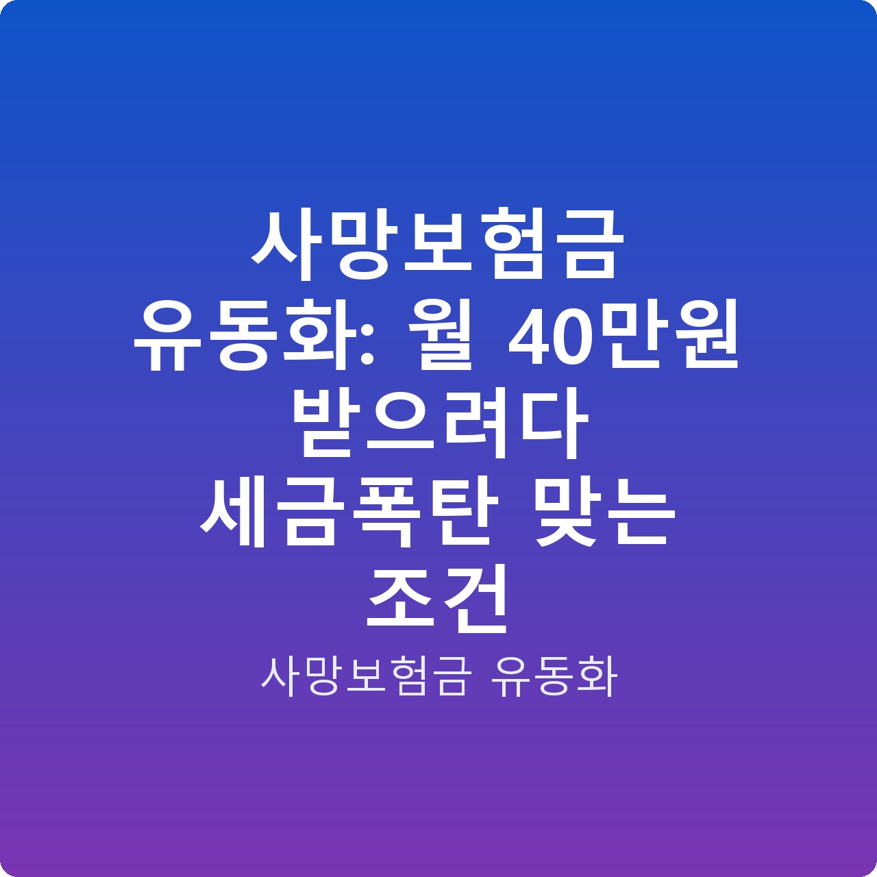 사망보험금 유동화: 월 40만원 받으려다 세금폭탄 맞는 조건