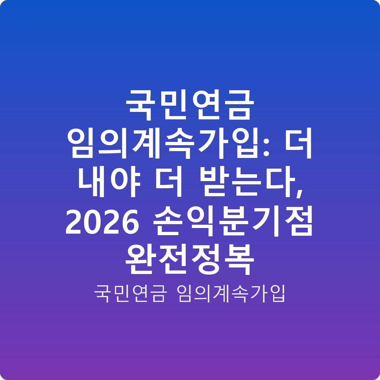 국민연금 임의계속가입: 더 내야 더 받는다, 2026 손익분기점 완전정복