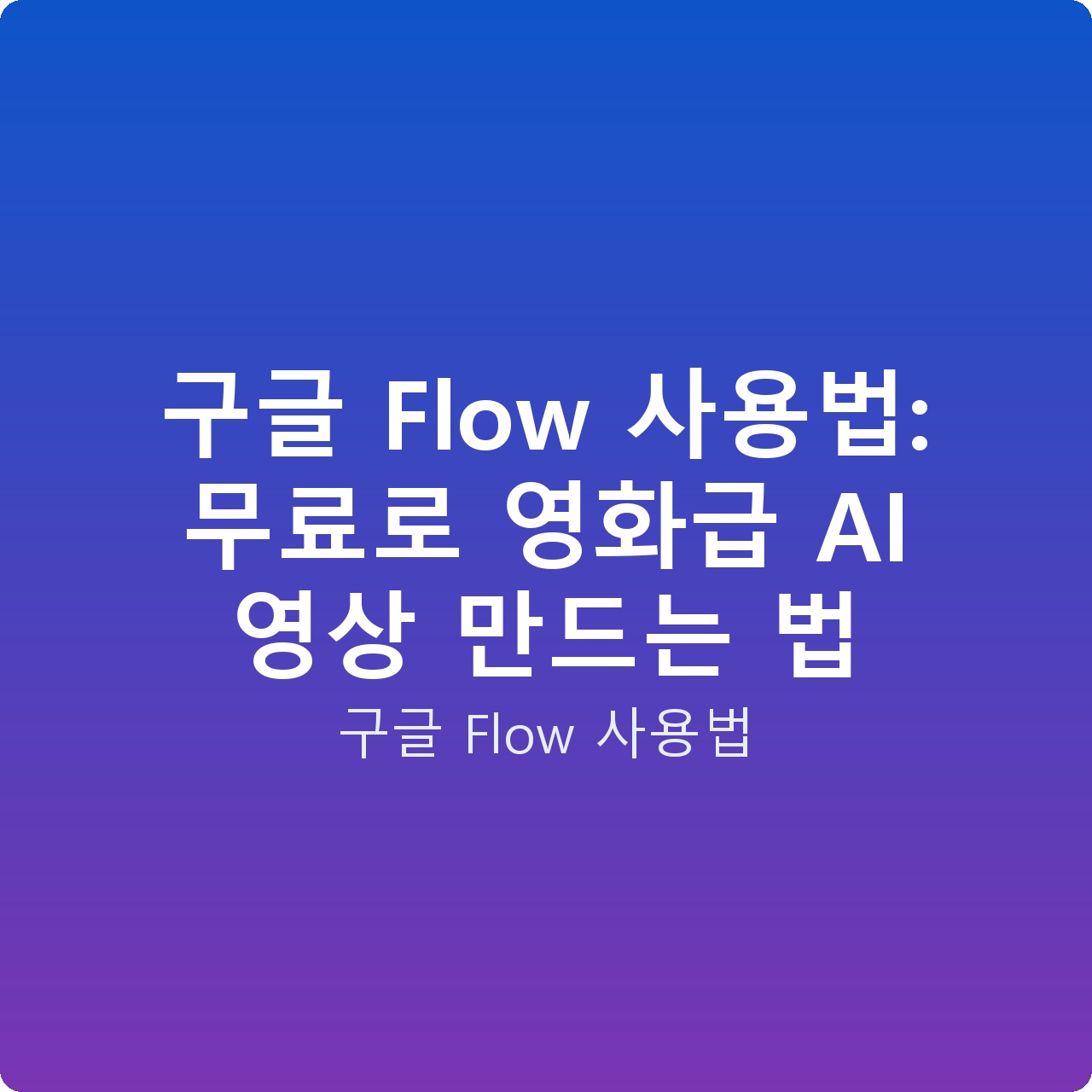 구글 Flow 사용법: 무료로 영화급 AI 영상 만드는 법 구글 Flow 사용법: 무료로 영화급 AI 영상 만드는 법