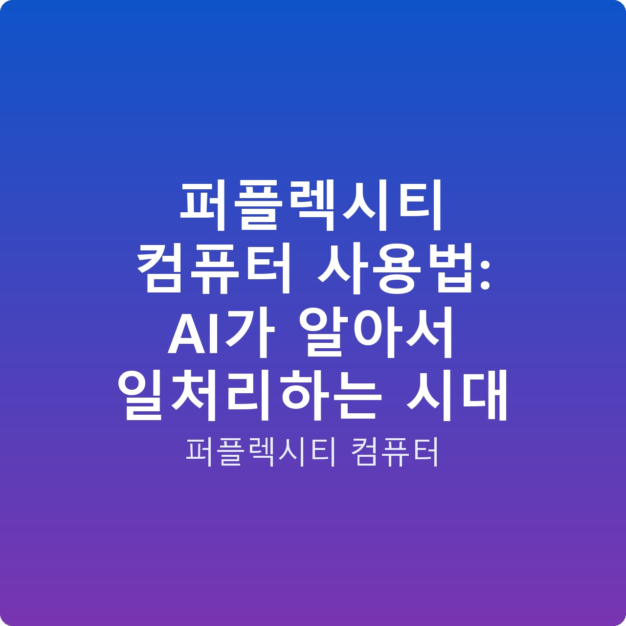 퍼플렉시티 컴퓨터 사용법: AI가 알아서 일처리하는 시대