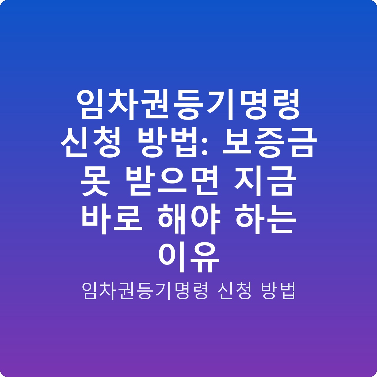 임차권등기명령 신청 방법: 보증금 못 받으면 지금 바로 해야 하는 이유