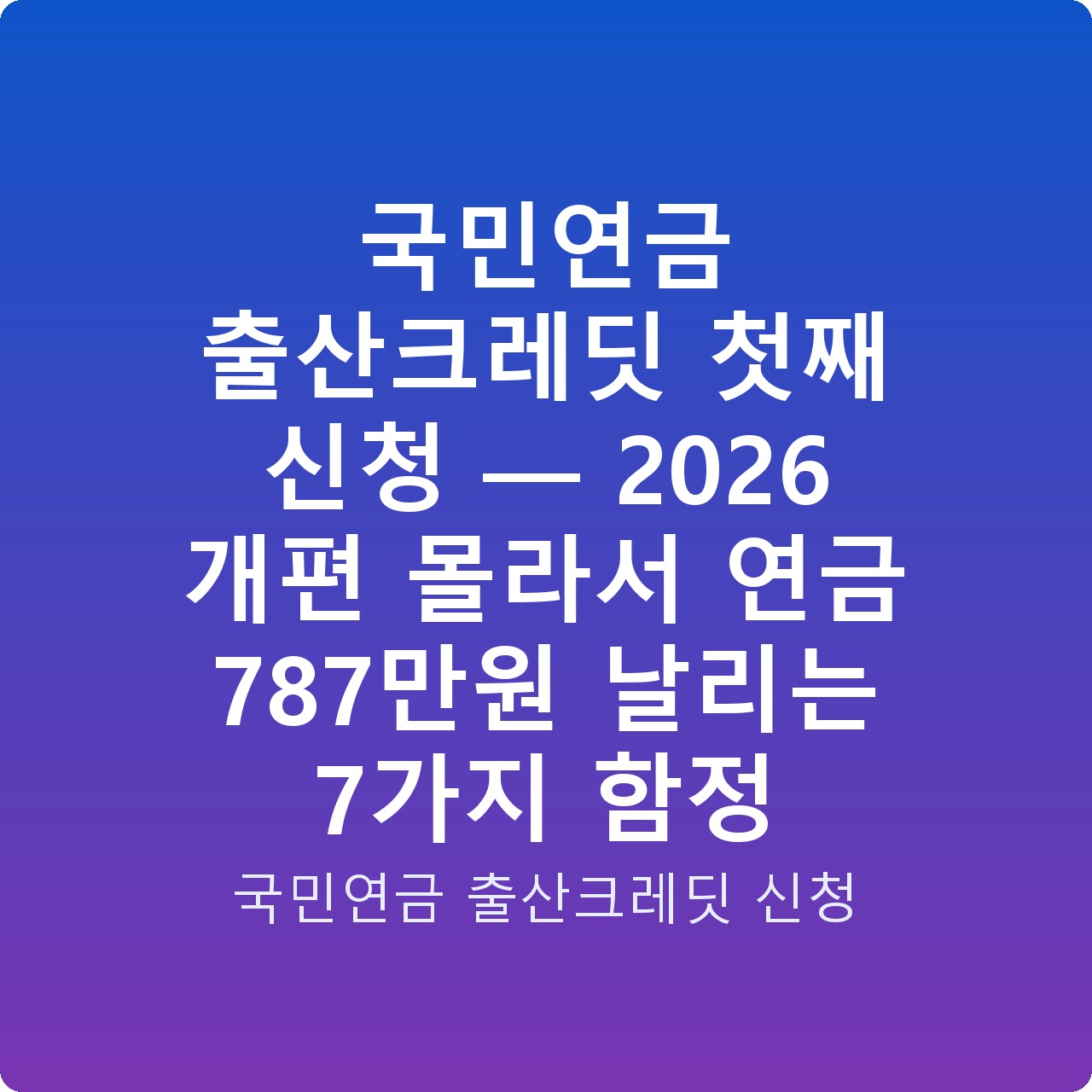 국민연금 출산크레딧 첫째 신청 — 2026 개편 몰라서 연금 787만원 날리는 7가지 함정