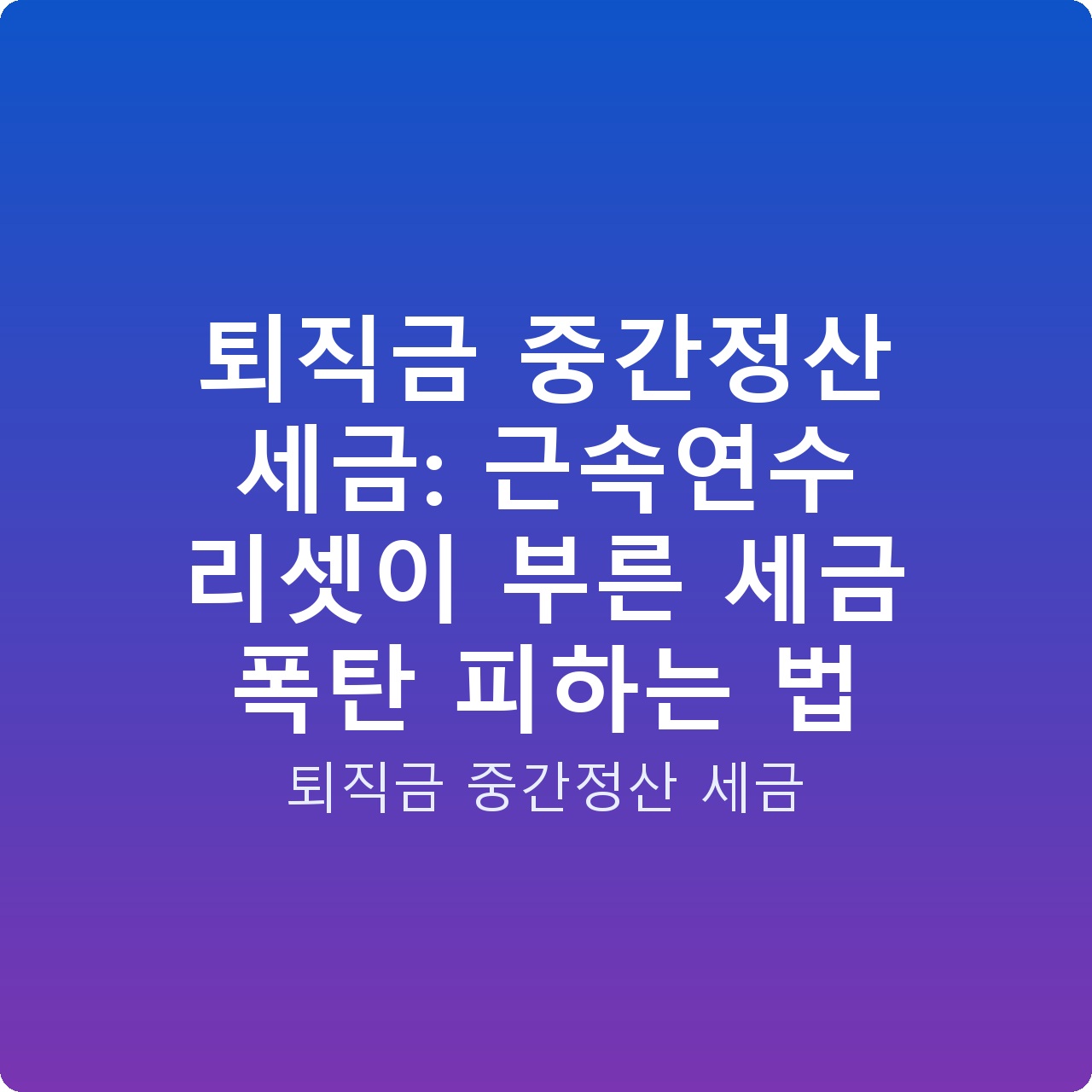 퇴직금 중간정산 세금: 근속연수 리셋이 부른 세금 폭탄 피하는 법