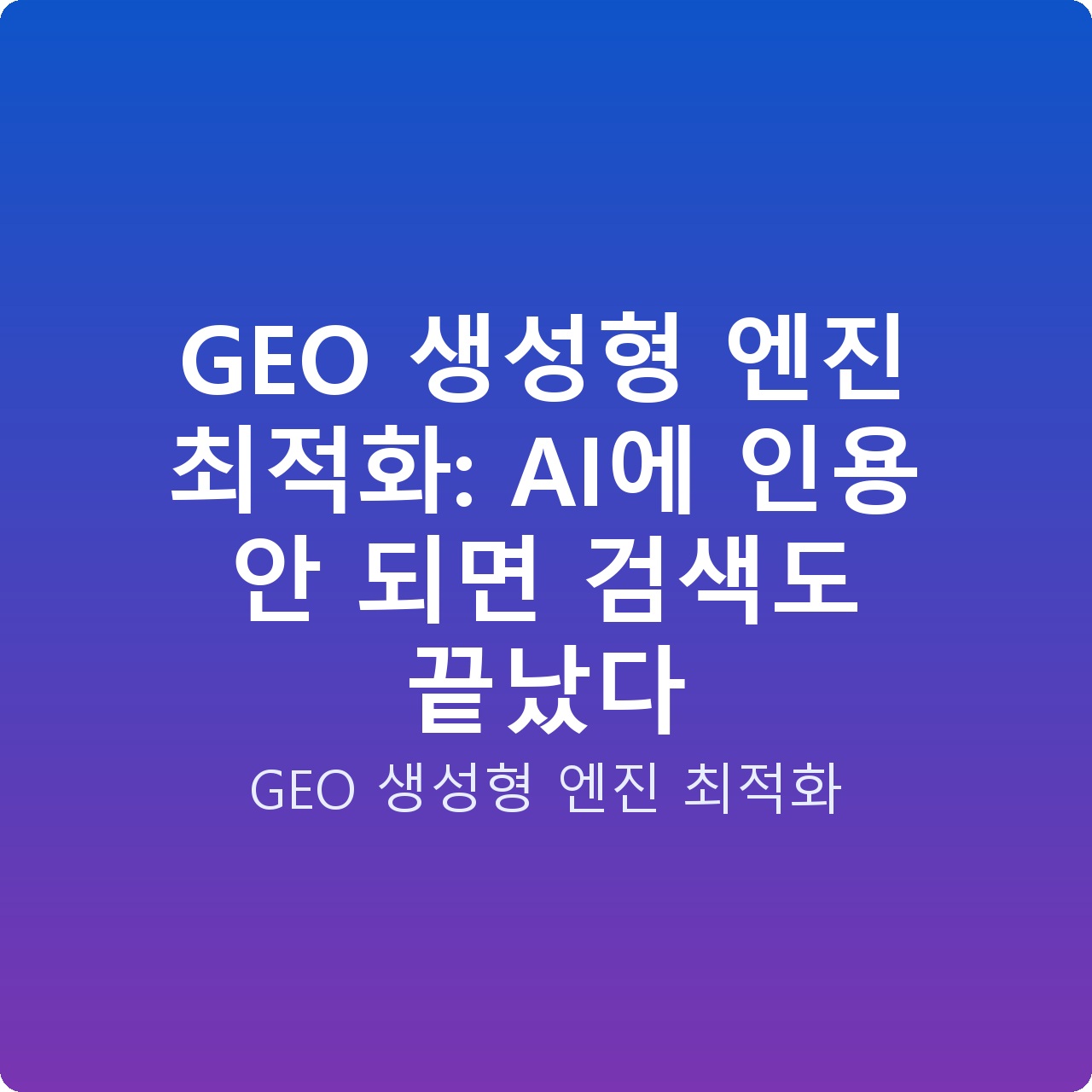GEO 생성형 엔진 최적화: AI에 인용 안 되면 검색도 끝났다