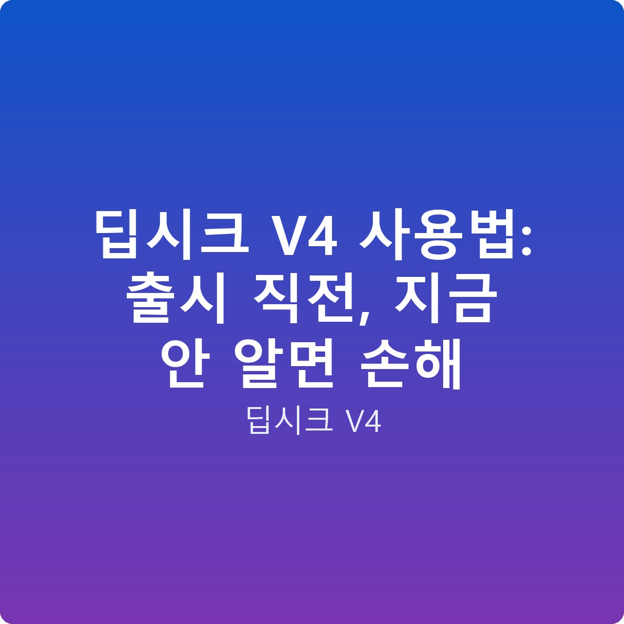 딥시크 V4 사용법: 출시 직전, 지금 안 알면 손해