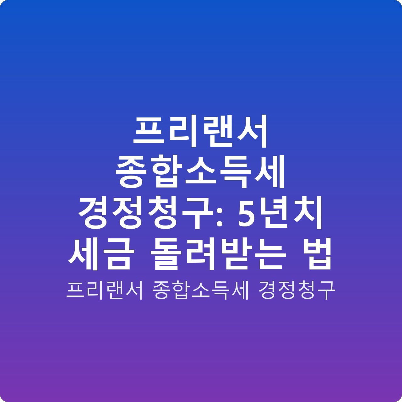 프리랜서 종합소득세 경정청구: 5년치 세금 돌려받는 법 프리랜서 종합소득세 경정청구: 5년치 세금 돌려받는 법