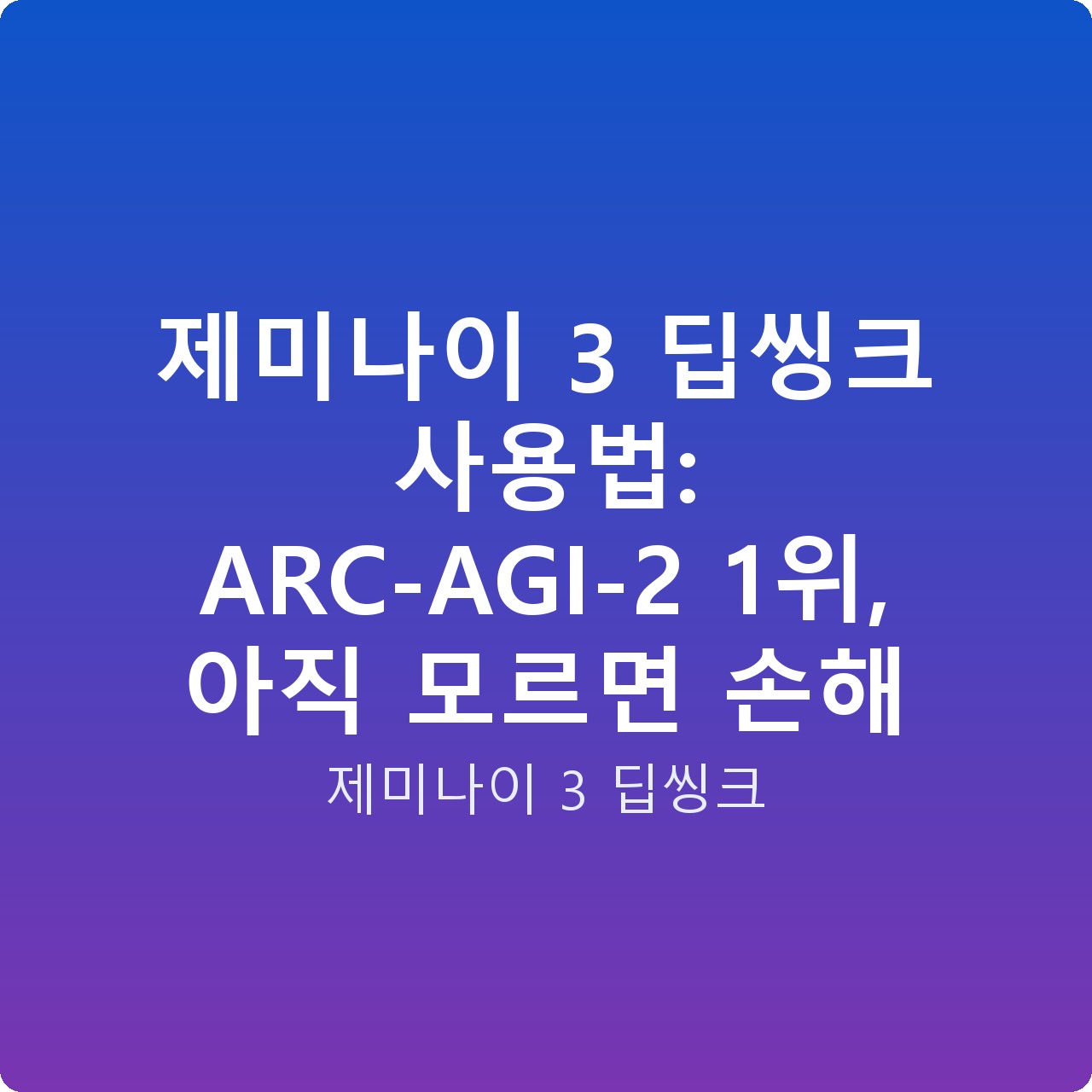 제미나이 3 딥씽크 사용법: ARC-AGI-2 1위, 아직 모르면 손해